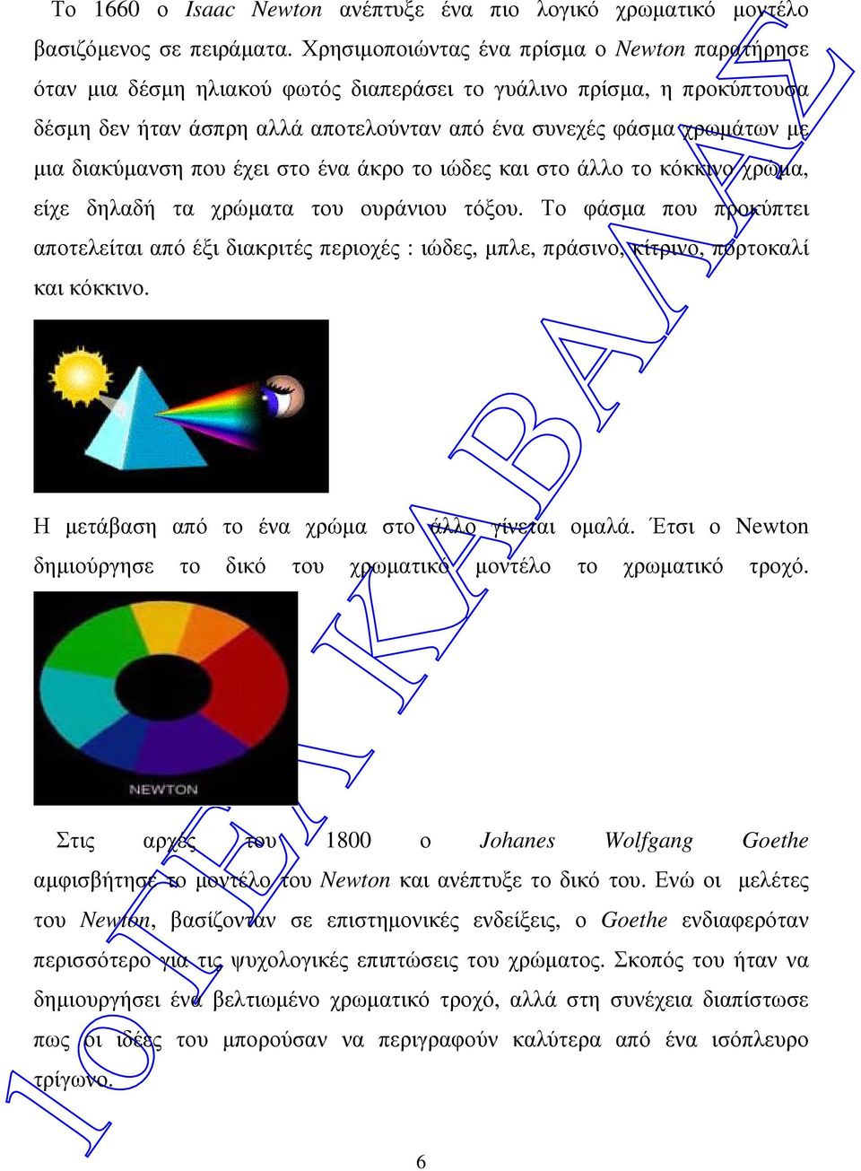διακύµανση που έχει στο ένα άκρο το ιώδες και στο άλλο το κόκκινο χρώµα, είχε δηλαδή τα χρώµατα του ουράνιου τόξου.