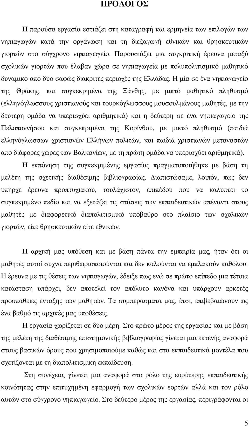 Η μία σε ένα νηπιαγωγείο της Θράκης, και συγκεκριμένα της Ξάνθης, με μικτό μαθητικό πληθυσμό (ελληνόγλωσσους χριστιανούς και τουρκόγλωσσους μουσουλμάνους μαθητές, με την δεύτερη ομάδα να υπερισχύει