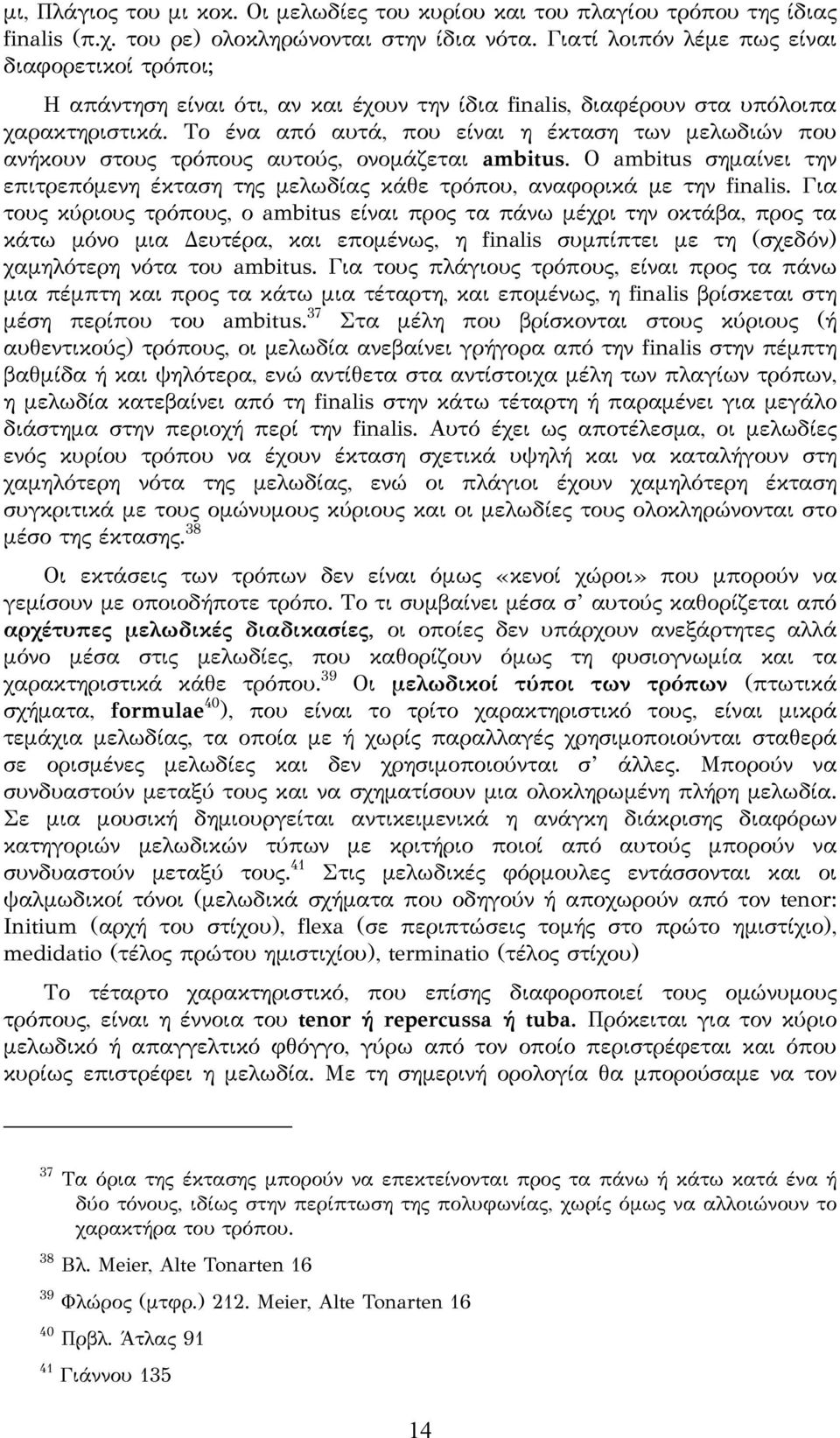 Το ένα από αυτά, που είναι η έκταση των μελωδιών που ανήκουν στους τρόπους αυτούς, ονομάζεται ambitus. Ο ambitus σημαίνει την επιτρεπόμενη έκταση της μελωδίας κάθε τρόπου, αναφορικά με την finalis.