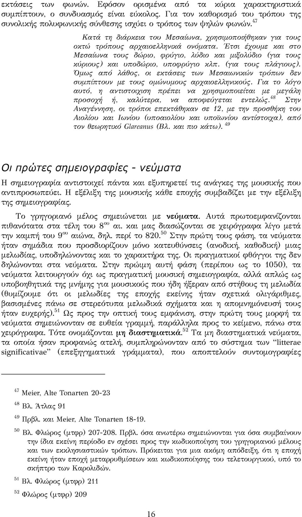 Έτσι έχουμε και στο Μεσαίωνα τους δώριο, φρύγιο, λύδιο και μιξολύδιο (για τους κύριους) και υποδώριο, υποφρύγιο κλπ. (για τους πλάγιους).