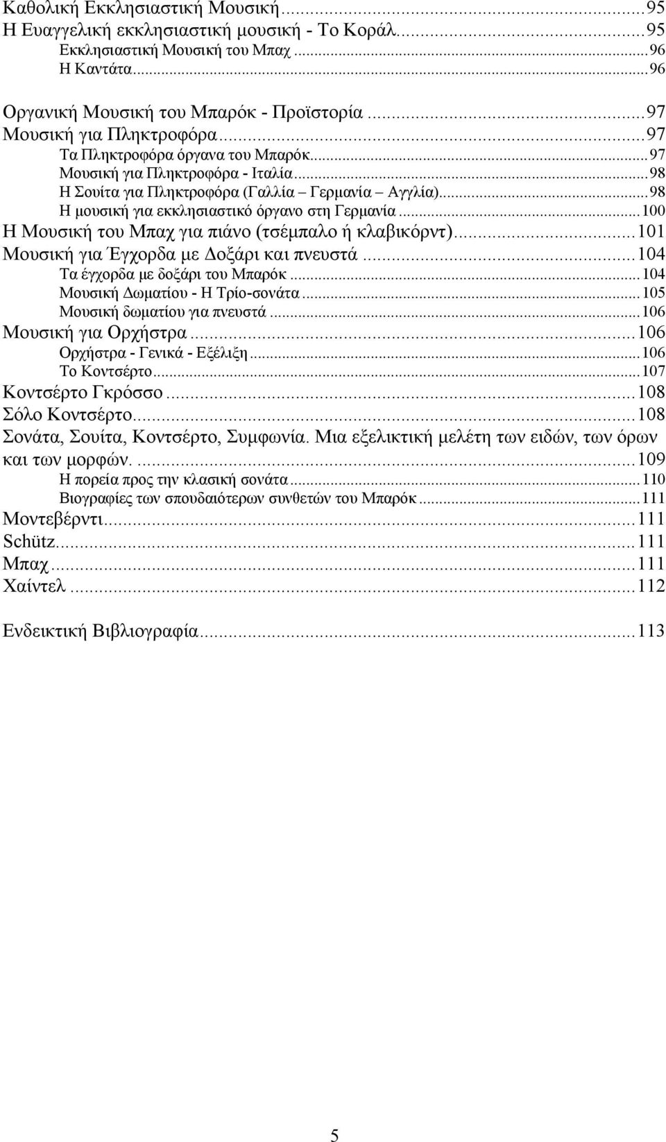 ..98 Η μουσική για εκκλησιαστικό όργανο στη Γερμανία...100 Η Μουσική του Μπαχ για πιάνο (τσέμπαλο ή κλαβικόρντ)...101 Μουσική για Έγχορδα με Δοξάρι και πνευστά...104 Τα έγχορδα με δοξάρι του Μπαρόκ.