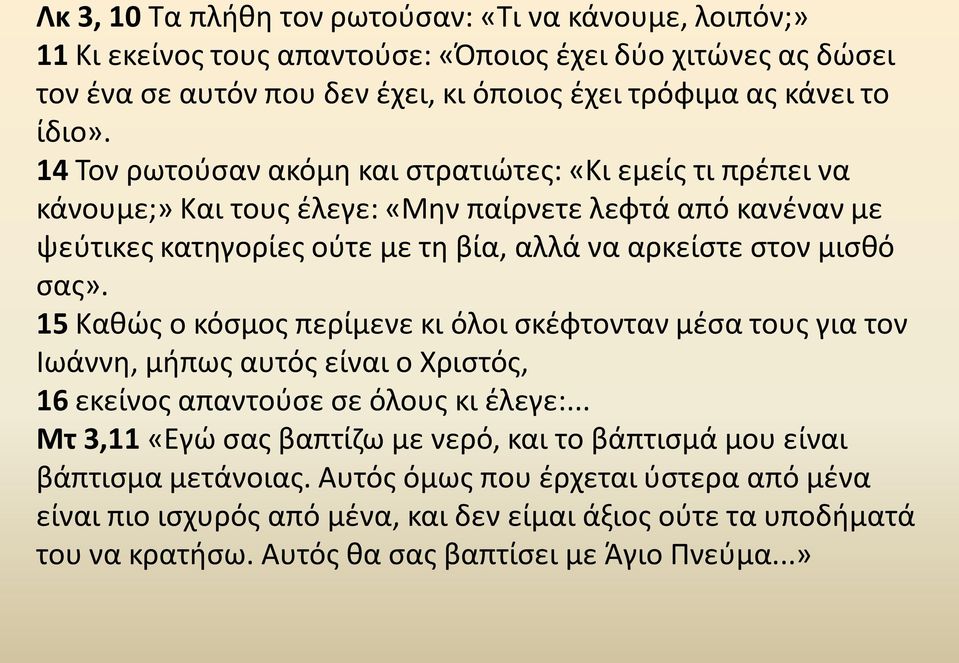 15 Καθώς ο κόσμος περίμενε κι όλοι σκέφτονταν μέσα τους για τον Ιωάννη, μήπως αυτός είναι ο Χριστός, 16 εκείνος απαντούσε σε όλους κι έλεγε:.