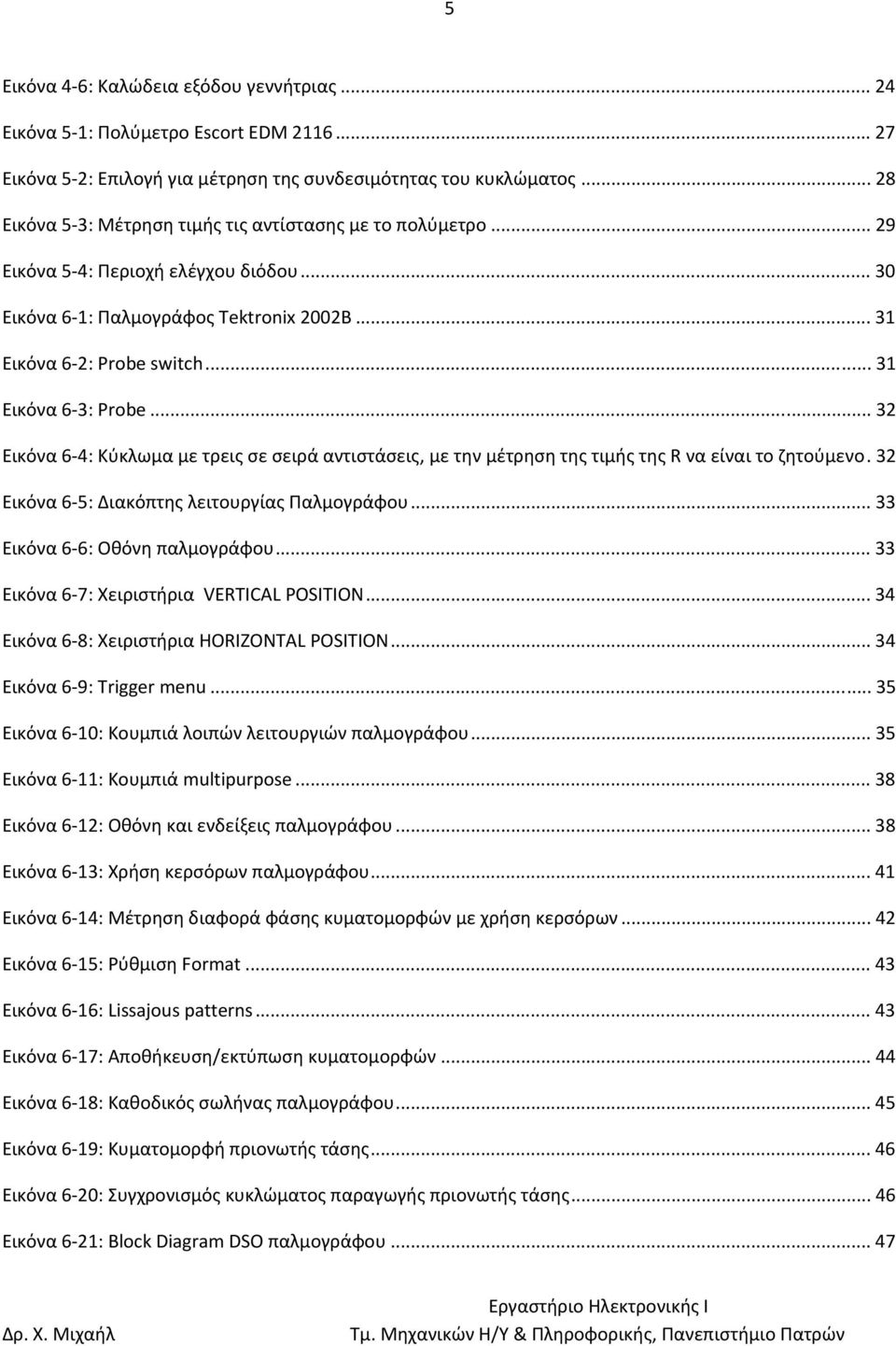 .. 31 Εικόνα 6 3: Probe... 32 Εικόνα 6 4: Κύκλωμα με τρεις σε σειρά αντιστάσεις, με την μέτρηση της τιμής της R να είναι το ζητούμενο.32 Εικόνα 6 5: Διακόπτης λειτουργίας Παλμογράφου.