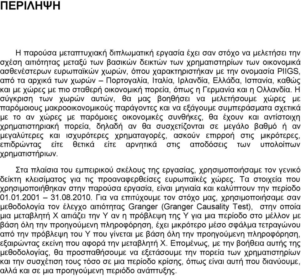 Η σύγκριση των χωρών αυτών, θα μας βοηθήσει να μελετήσουμε χώρες με παρόμοιους μακροοικονομικούς παράγοντες και να εξάγουμε συμπεράσματα σχετικά με το αν χώρες με παρόμοιες οικονομικές συνθήκες, θα