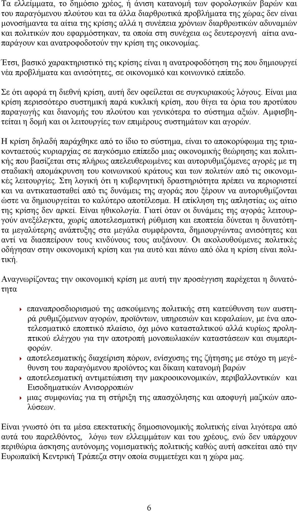 Έτσι, βασικό χαρακτηριστικό της κρίσης είναι η ανατροφοδότηση της που δημιουργεί νέα προβλήματα και ανισότητες, σε οικονομικό και κοινωνικό επίπεδο.