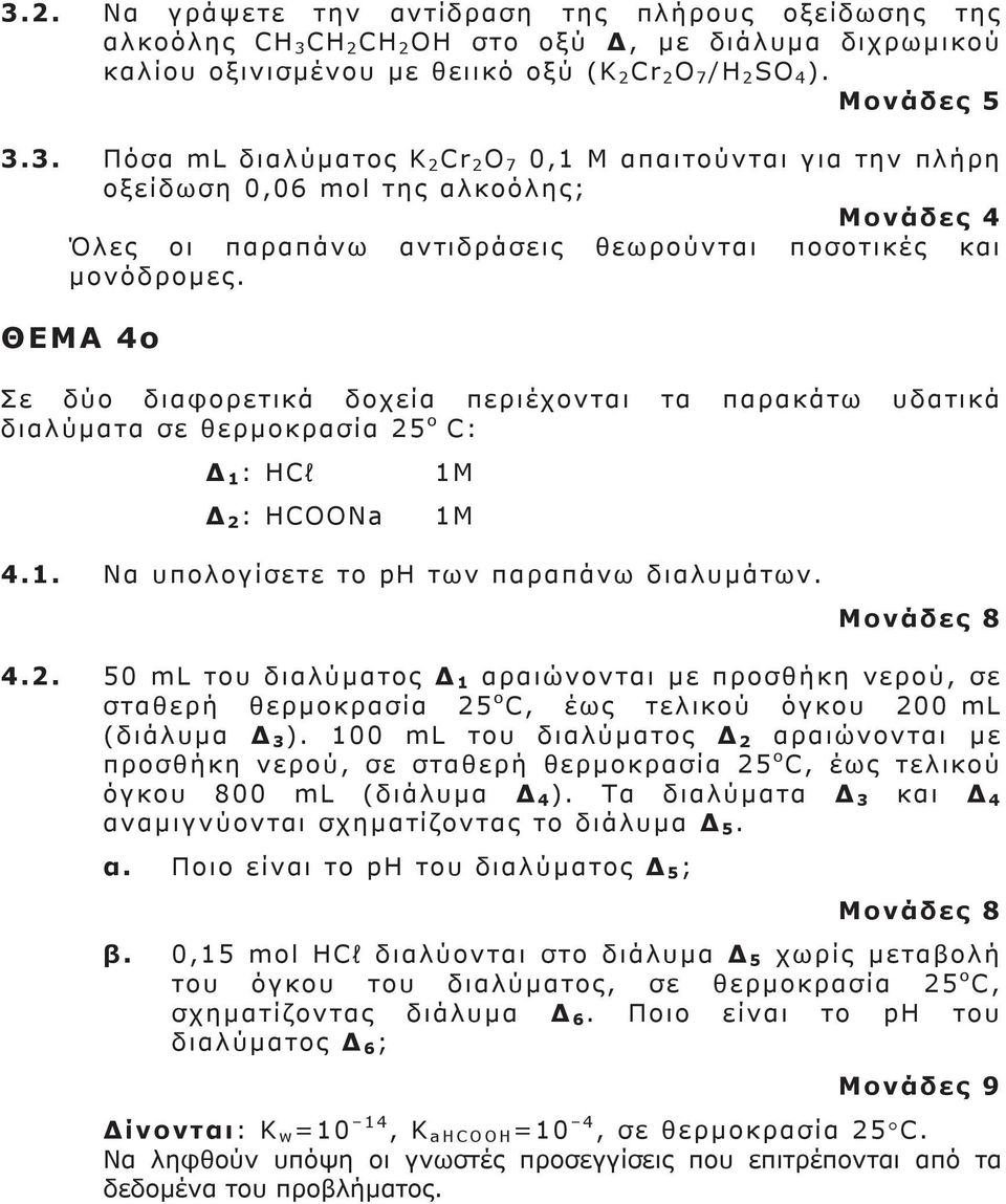 ο C: Δ 1 : HCl Δ 2 : HCOONa 1M 1M 4.1. Να υπολογίσετε το ph των παραπάνω διαλυμάτων. Μονάδες 8 4.2. 50 ml του διαλύματος Δ 1 αραιώνονται με προσθήκη νερού, σε σταθερή θερμοκρασία 25 ο C, έως τελικού όγκου 200 ml (διάλυμα Δ 3 ).