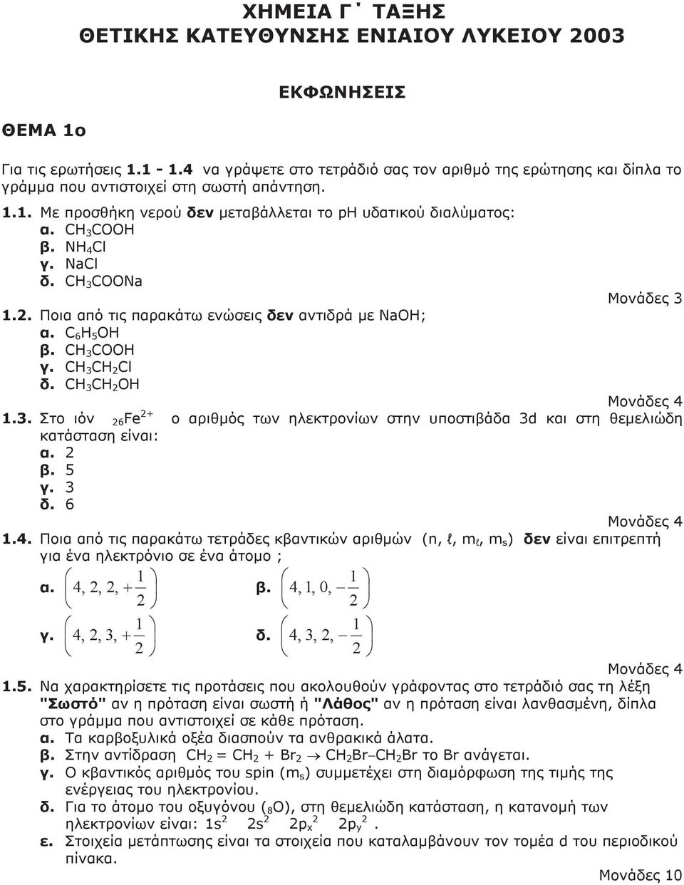 NH 4 Cl γ. NaCl δ. CH 3 COONa Μονάδες 3 1.2. Ποια από τις παρακάτω ενώσεις δεν αντιδρά με NaOH; α. C 6 H 5 OH β. CH 3 COOH γ. CH 3 CH 2 Cl δ. CH 3 CH 2 OH Μονάδες 4 1.3. Στο ιόν 26 Fe 2+ ο αριθμός των ηλεκτρονίων στην υποστιβάδα 3d και στη θεμελιώδη κατάσταση είναι: α.