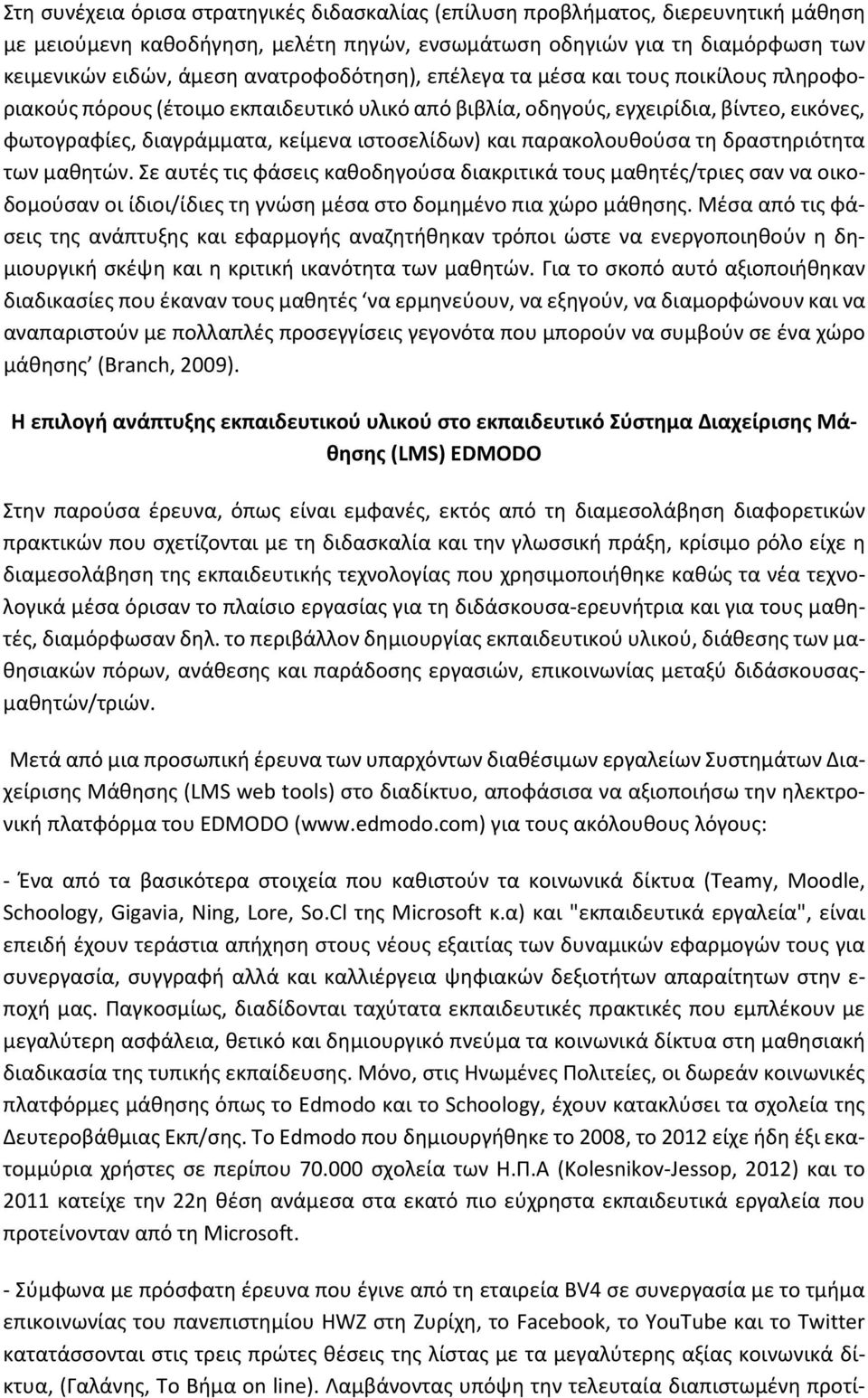 και παρακολουθούσα τη δραστηριότητα των μαθητών. Σε αυτές τις φάσεις καθοδηγούσα διακριτικά τους μαθητές/τριες σαν να οικοδομούσαν οι ίδιοι/ίδιες τη γνώση μέσα στο δομημένο πια χώρο μάθησης.