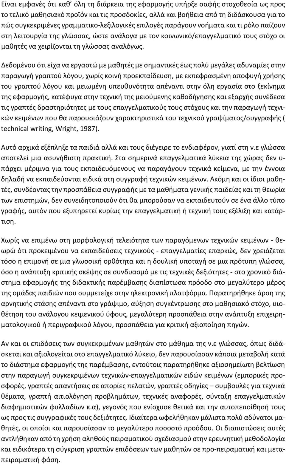 Δεδομένου ότι είχα να εργαστώ με μαθητές με σημαντικές έως πολύ μεγάλες αδυναμίες στην παραγωγή γραπτού λόγου, χωρίς κοινή προεκπαίδευση, με εκπεφρασμένη αποφυγή χρήσης του γραπτού λόγου και μειωμένη