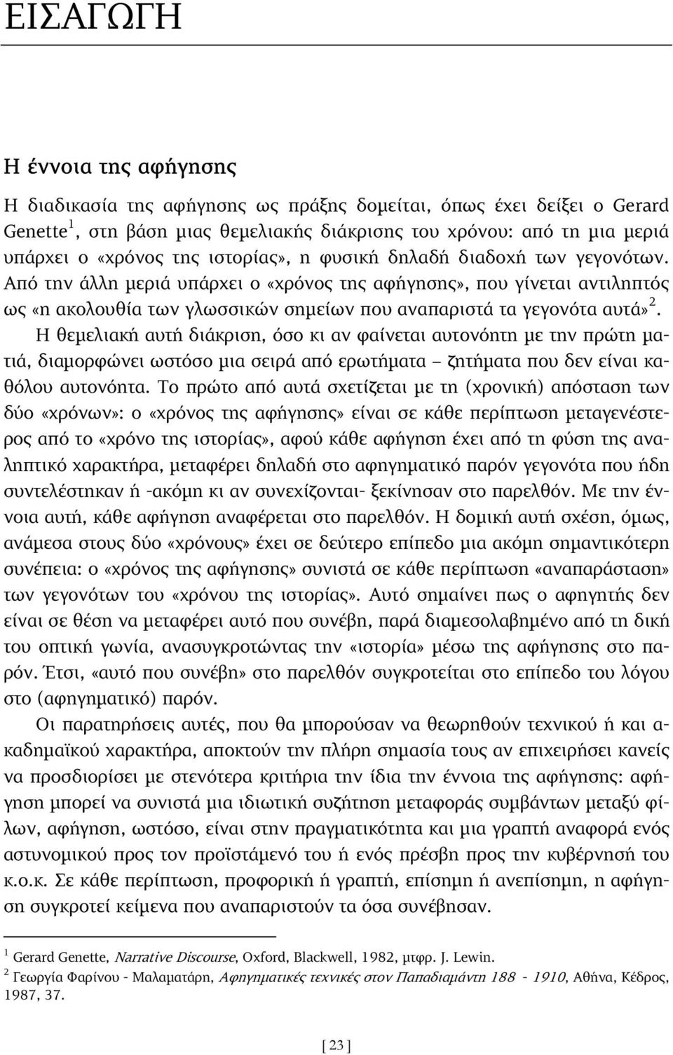 Η θεµελιακή αυτή διάκριση, όσο κι αν φαίνεται αυτονόητη µε την πρώτη µατιά, διαµορφώνει ωστόσο µια σειρά από ερωτήµατα ζητήµατα που δεν είναι καθόλου αυτονόητα.