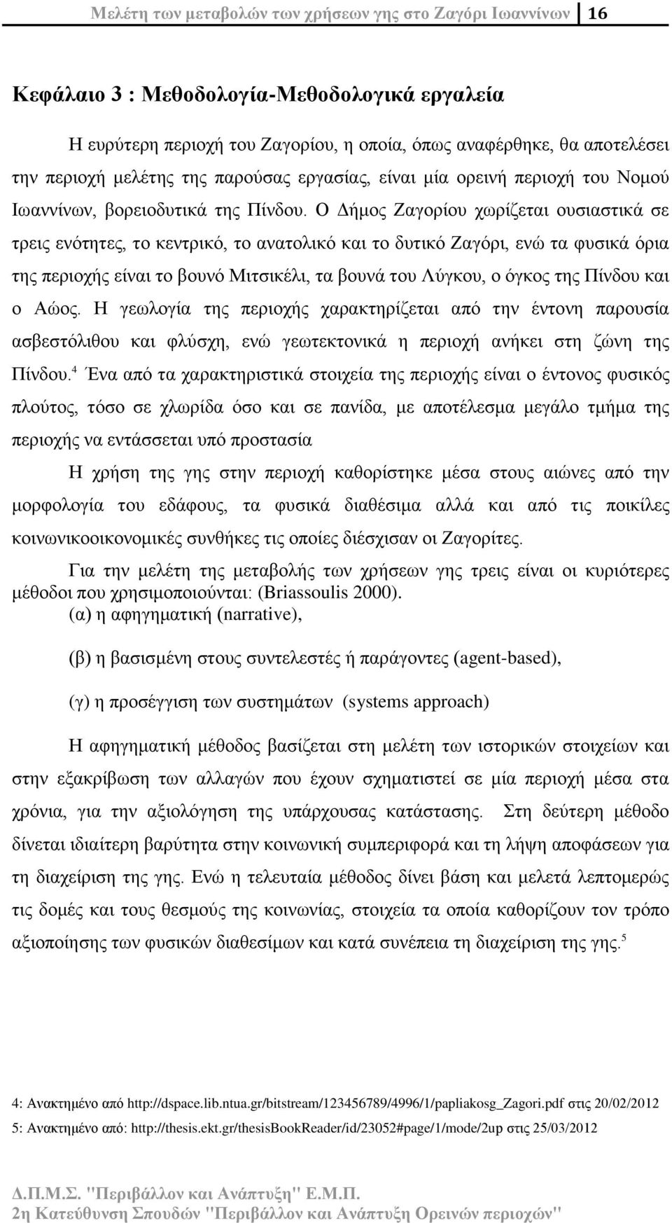 Ο Δήμος Ζαγορίου χωρίζεται ουσιαστικά σε τρεις ενότητες, το κεντρικό, το ανατολικό και το δυτικό Ζαγόρι, ενώ τα φυσικά όρια της περιοχής είναι το βουνό Μιτσικέλι, τα βουνά του Λύγκου, ο όγκος της