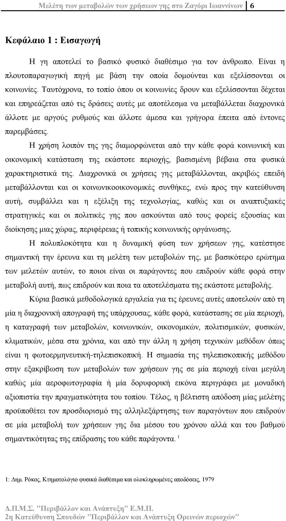 Ταυτόχρονα, το τοπίο όπου οι κοινωνίες δρουν και εξελίσσονται δέχεται και επηρεάζεται από τις δράσεις αυτές με αποτέλεσμα να μεταβάλλεται διαχρονικά άλλοτε με αργούς ρυθμούς και άλλοτε άμεσα και