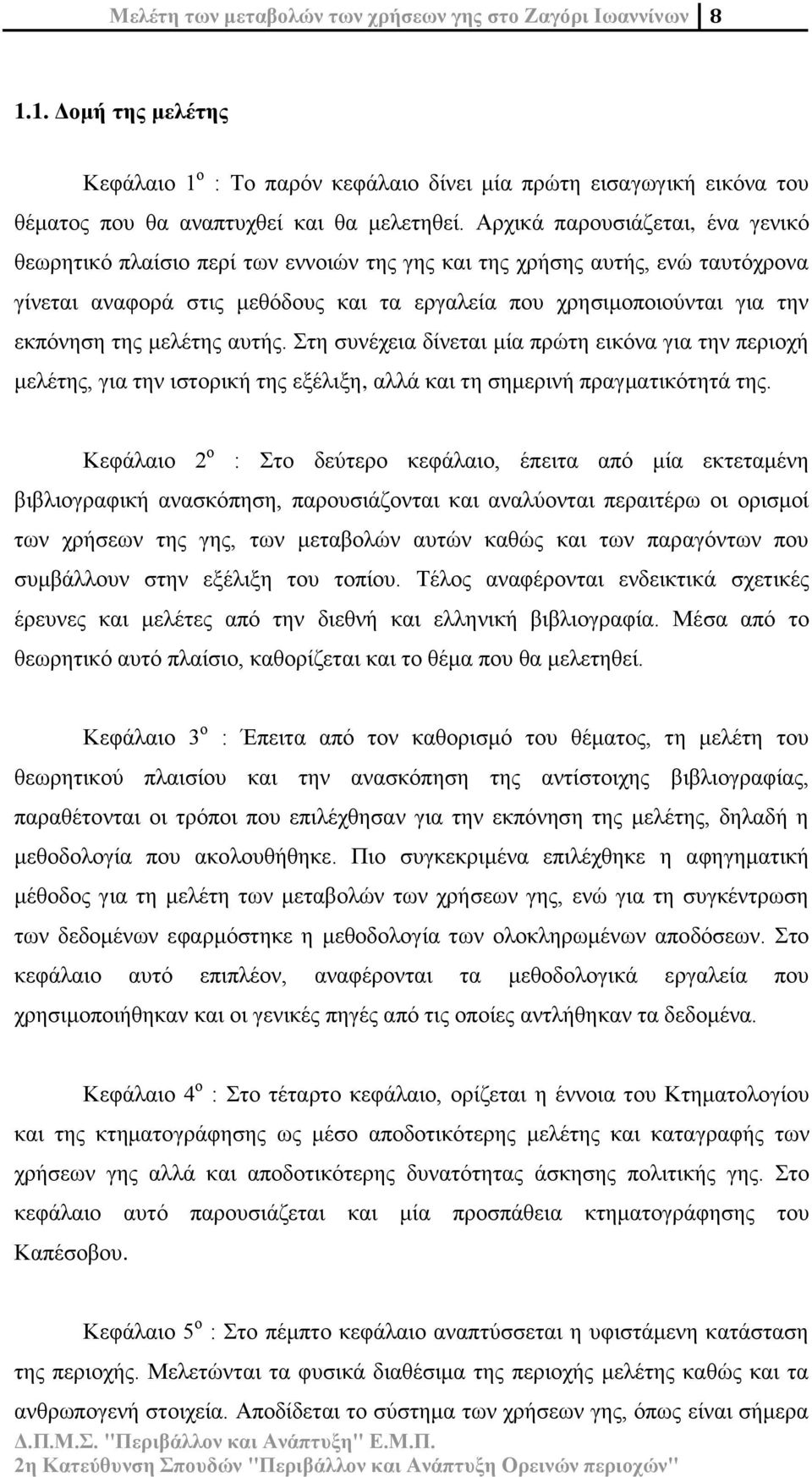 της μελέτης αυτής. Στη συνέχεια δίνεται μία πρώτη εικόνα για την περιοχή μελέτης, για την ιστορική της εξέλιξη, αλλά και τη σημερινή πραγματικότητά της.