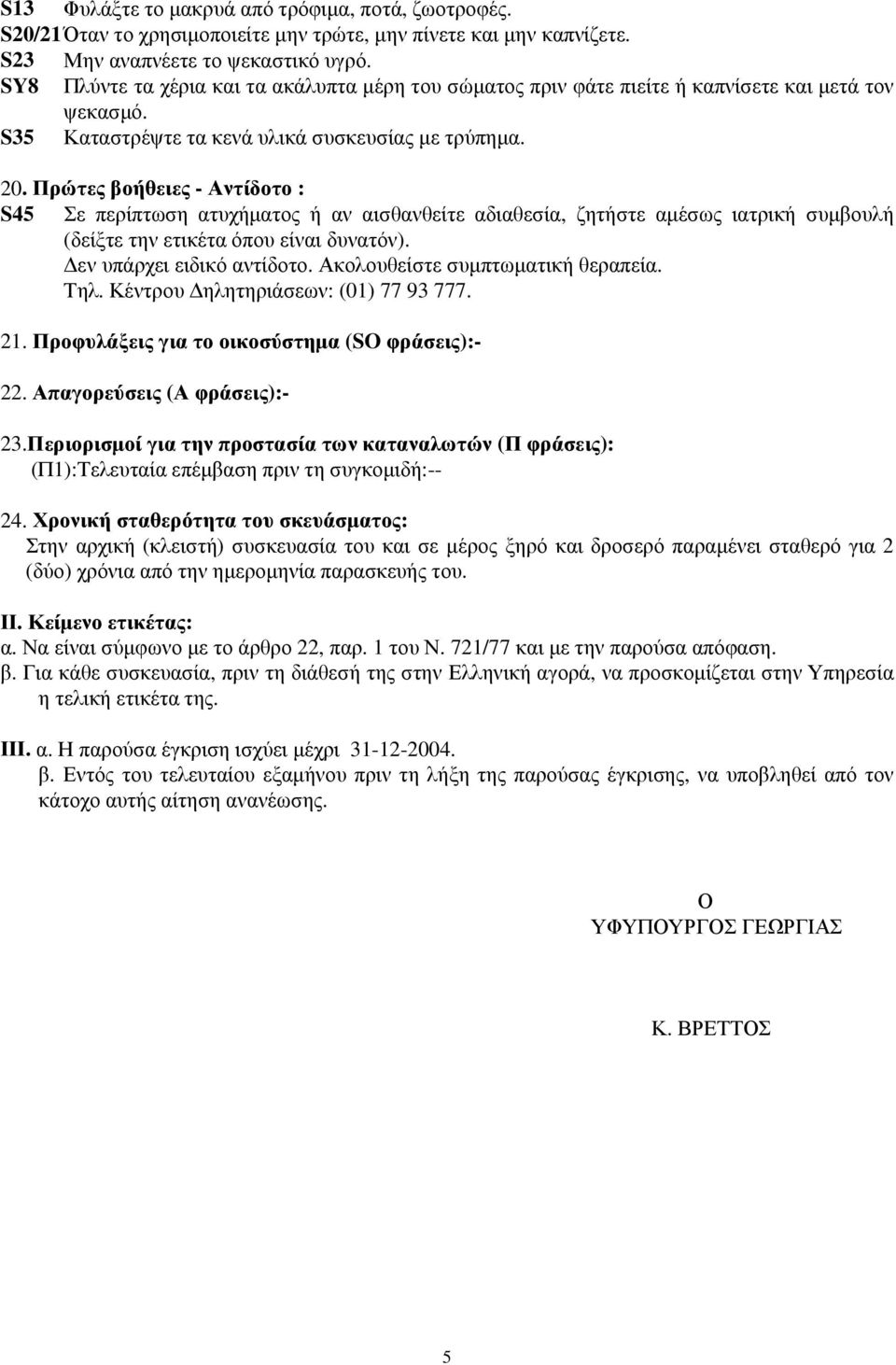 Πρώτες βοήθειες - Αντίδοτο : S45 Σε περίπτωση ατυχήµατος ή αν αισθανθείτε αδιαθεσία, ζητήστε αµέσως ιατρική συµβουλή (δείξτε την ετικέτα όπου είναι δυνατόν). εν υπάρχει ειδικό αντίδοτο.