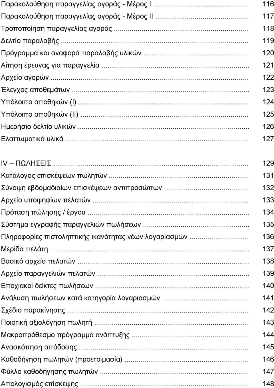 .. 127 ΙV ΠΩΛΗΣΕΙΣ... 129 Κατάλογος επισκέψεων πωλητών... 131 Σύνοψη εβδομαδιαίων επισκέψεων αντιπροσώπων... 132 Αρχείο υποψηφίων πελατών... 133 Πρόταση πώλησης / έργου.