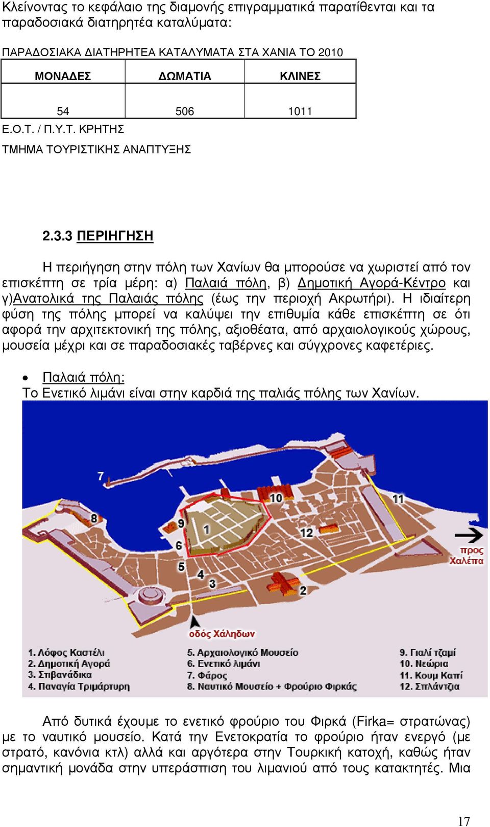 3 ΠΕΡΙΗΓΗΣΗ Η περιήγηση στην πόλη των Χανίων θα µπορούσε να χωριστεί από τον επισκέπτη σε τρία µέρη: α) Παλαιά πόλη, β) ηµοτική Αγορά-Κέντρο και γ)ανατολικά της Παλαιάς πόλης (έως την περιοχή