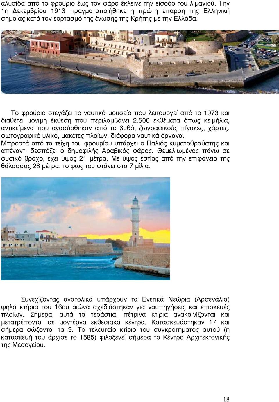 500 εκθέµατα όπως κειµήλια, αντικείµενα που ανασύρθηκαν από το βυθό, ζωγραφικούς πίνακες, χάρτες, φωτογραφικό υλικό, µακέτες πλοίων, διάφορα ναυτικά όργανα.