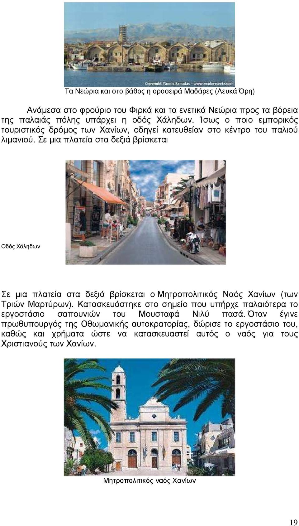 Σε µια πλατεία στα δεξιά βρίσκεται Οδός Χάληδων Σε µια πλατεία στα δεξιά βρίσκεται ο Μητροπολιτικός Ναός Χανίων (των Τριών Μαρτύρων).