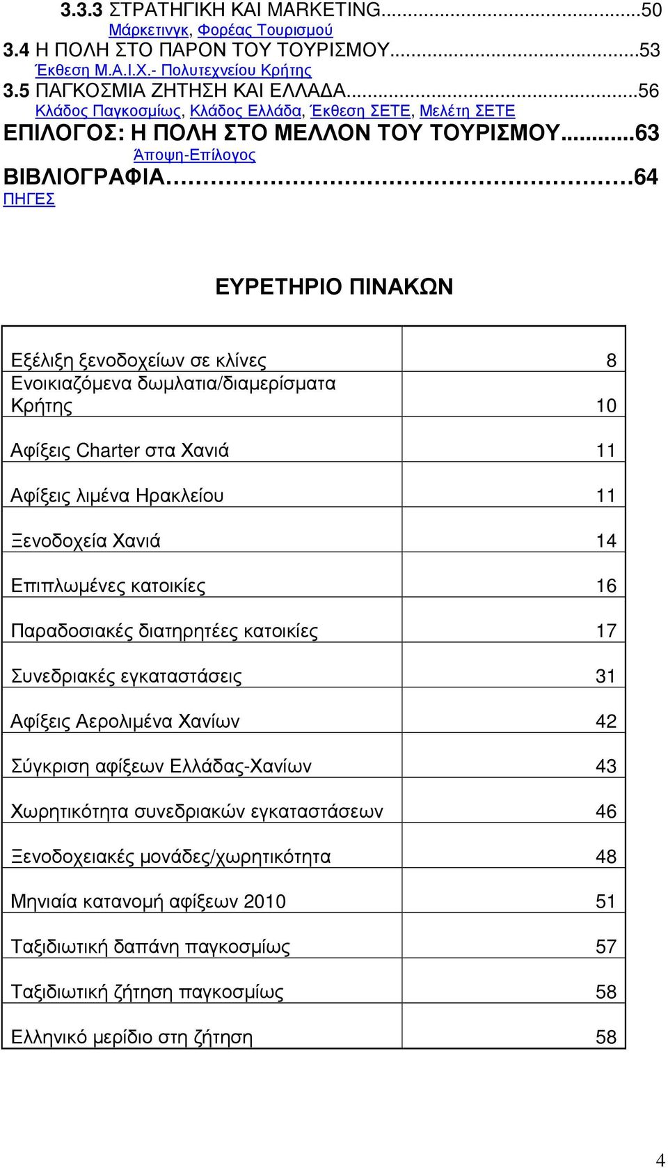 ..63 Άποψη-Επίλογος ΒΙΒΛΙΟΓΡΑΦΙΑ 64 ΠΗΓΕΣ ΕΥΡΕΤΗΡΙΟ ΠΙΝΑΚΩΝ Εξέλιξη ξενοδοχείων σε κλίνες 8 Ενοικιαζόµενα δωµλατια/διαµερίσµατα Κρήτης 10 Αφίξεις Charter στα Χανιά 11 Αφίξεις λιµένα Ηρακλείου 11