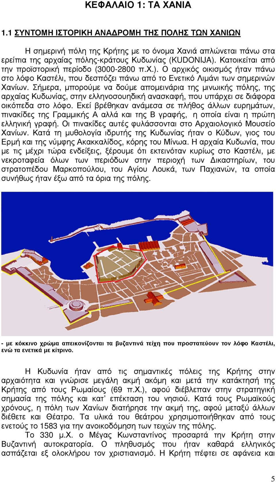 Σήµερα, µπορούµε να δούµε αποµεινάρια της µινωικής πόλης, της αρχαίας Κυδωνίας, στην ελληνοσουηδική ανασκαφή, που υπάρχει σε διάφορα οικόπεδα στο λόφο.