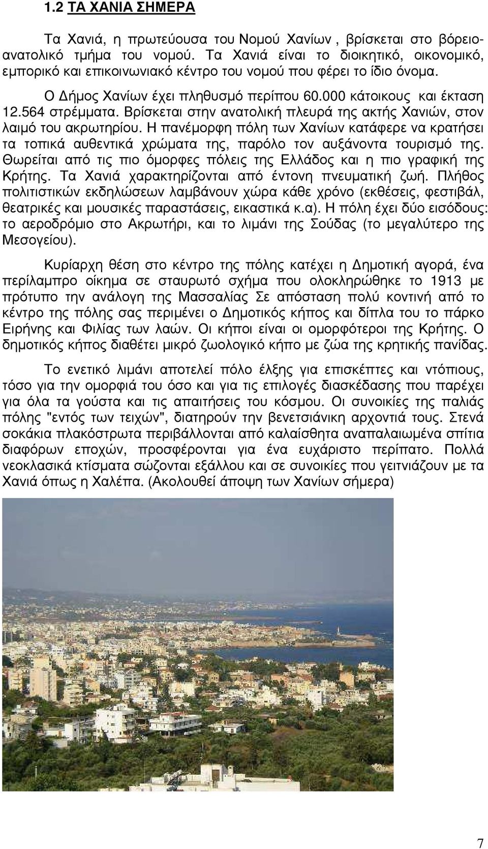 Βρίσκεται στην ανατολική πλευρά της ακτής Χανιών, στον λαιµό του ακρωτηρίου. Η πανέµορφη πόλη των Χανίων κατάφερε να κρατήσει τα τοπικά αυθεντικά χρώµατα της, παρόλο τον αυξάνοντα τουρισµό της.