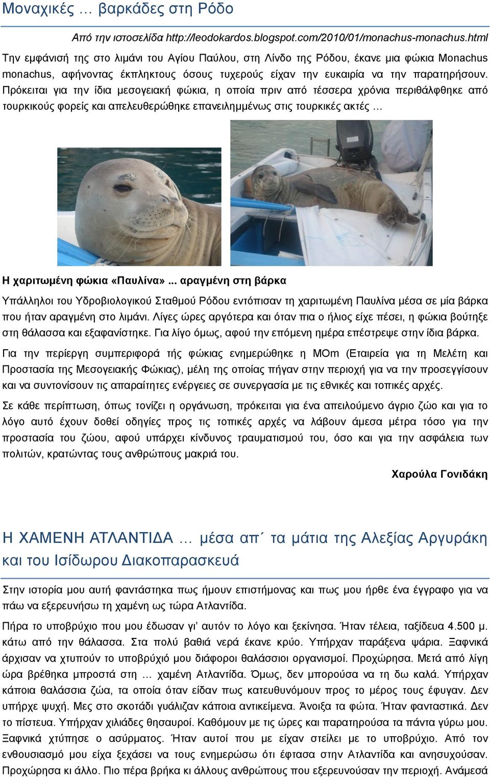 Πρόκειται για την ίδια μεσογειακή φώκια, η οποία πριν από τέσσερα χρόνια περιθάλφθηκε από τουρκικούς φορείς και απελευθερώθηκε επανειλημμένως στις τουρκικές ακτές Η χαριτωμένη φώκια «Παυλίνα».