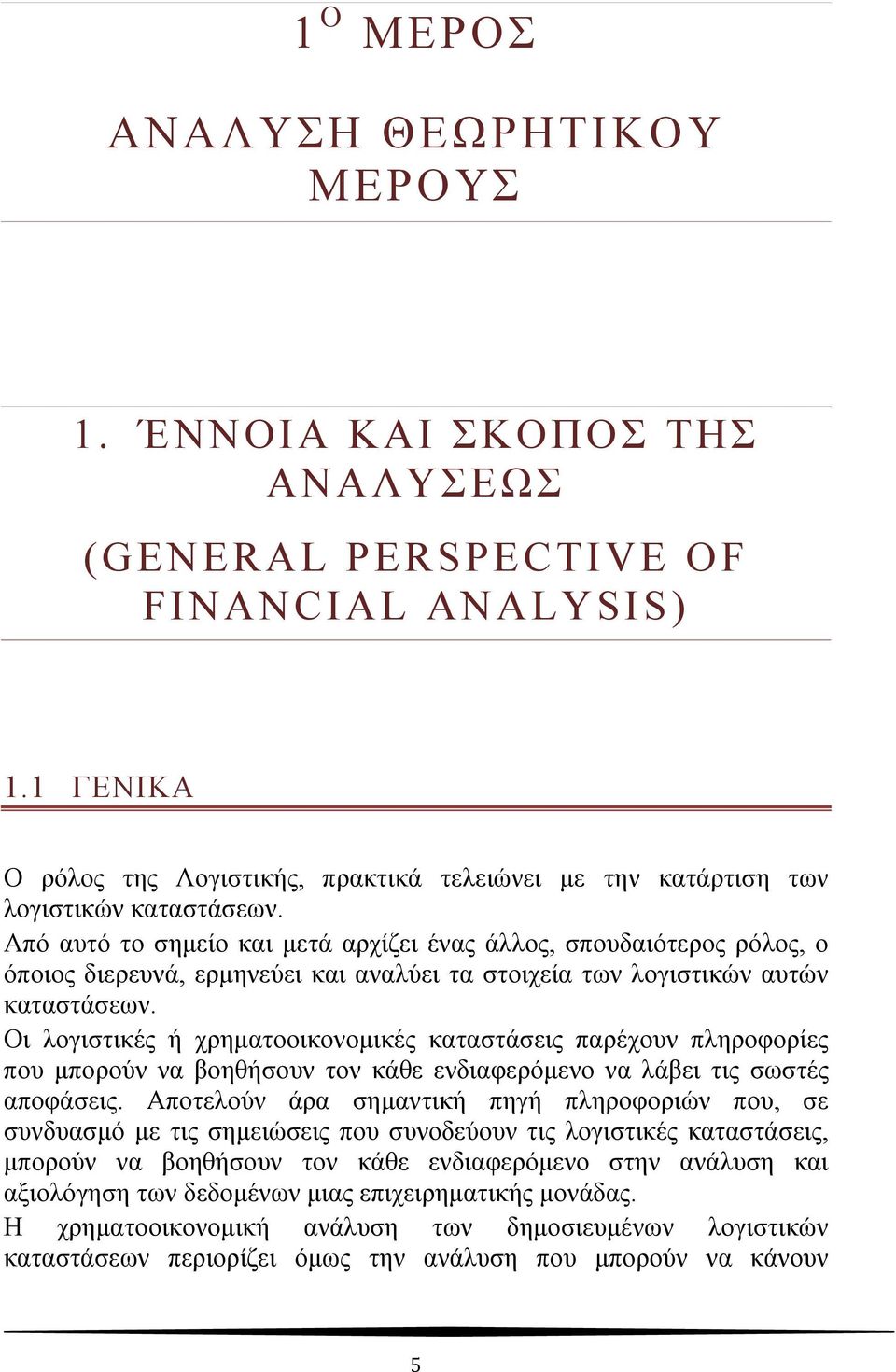 Από αυτό το σημείο και μετά αρχίζει ένας άλλος, σπουδαιότερος ρόλος, ο όποιος διερευνά, ερμηνεύει και αναλύει τα στοιχεία των λογιστικών αυτών καταστάσεων.