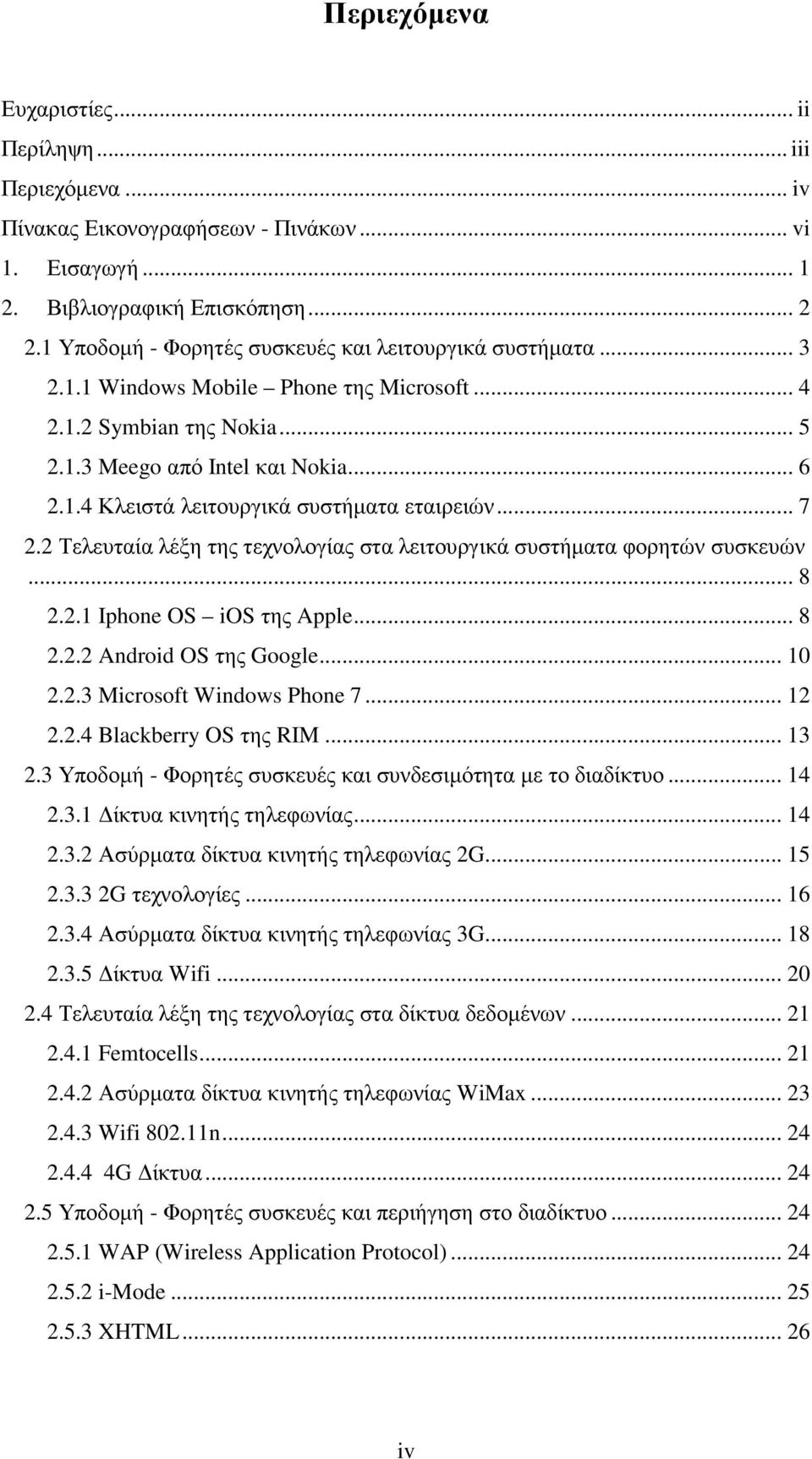 .. 7 2.2 Τελευταία λέξη της τεχνολογίας στα λειτουργικά συστήµατα φορητών συσκευών... 8 2.2.1 Iphone OS ios της Apple... 8 2.2.2 Android OS της Google... 10 2.2.3 Microsoft Windows Phone 7... 12 2.2.4 Blackberry OS της RIM.