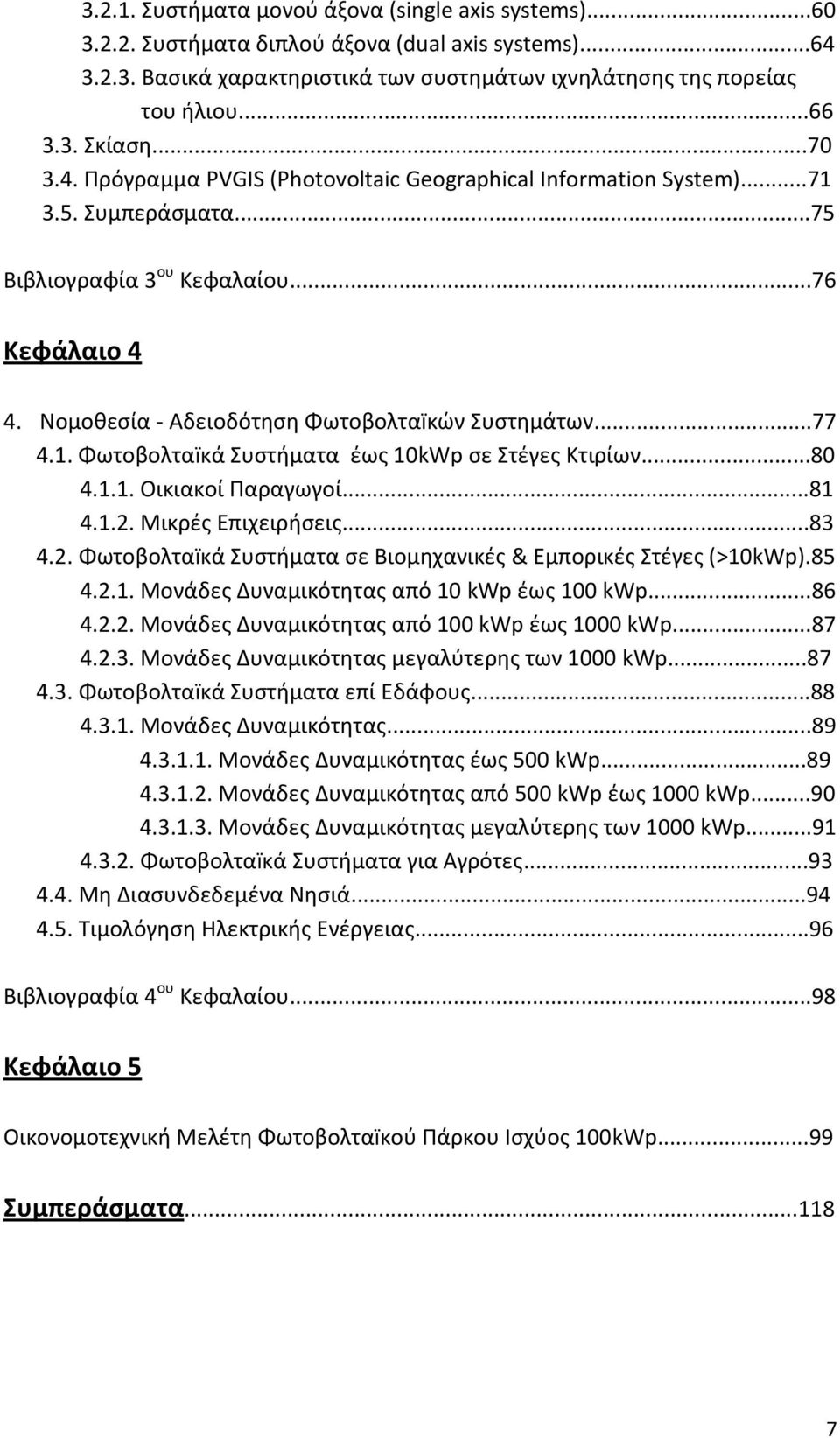 ..77 4.1. Φωτοβολταïκά Συστήματα έως 10kWp σε Στέγες Κτιρίων...80 4.1.1. Οικιακοί Παραγωγοί...81 4.1.2. Μικρές Επιχειρήσεις...83 4.2. Φωτοβολταïκά Συστήματα σε Βιομηχανικές & Εμπορικές Στέγες (>10kWp).