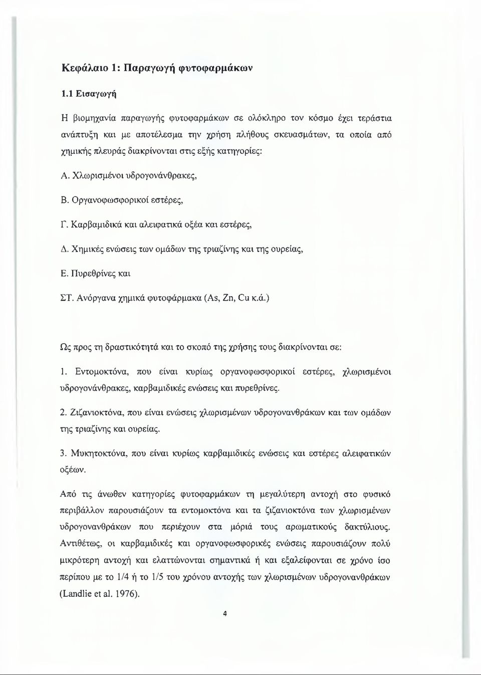 κατηγορίες: Α. Χλωρισμένοι υδρογονάνθρακες, Β. Οργανοφωσφορικοί εστέρες, Γ. Καρβαμιδικά και αλειφατικά οξέα και εστέρες, Δ. Χημικές ενώσεις των ομάδων της τριαζίνης και της ουρείας, Ε.