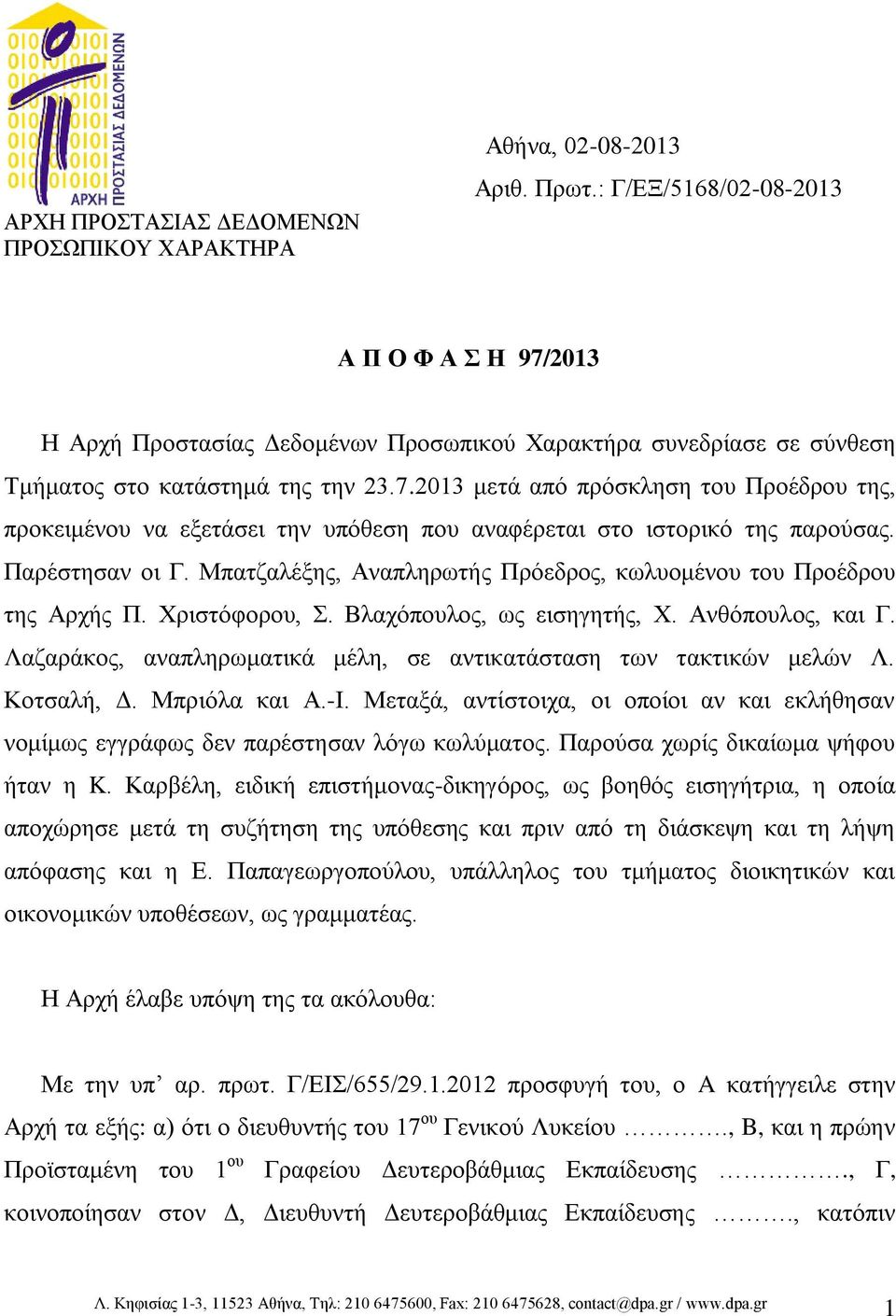 Παρέστησαν οι Γ. Μπατζαλέξης, Αναπληρωτής Πρόεδρος, κωλυομένου του Προέδρου της Αρχής Π. Χριστόφορου, Σ. Βλαχόπουλος, ως εισηγητής, Χ. Ανθόπουλος, και Γ.