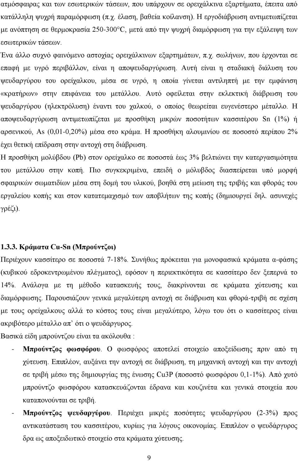 Ένα άλλο συχνό φαινόμενο αστοχίας ορειχάλκινων εξαρτημάτων, π.χ. σωλήνων, που έρχονται σε επαφή με υγρό περιβάλλον, είναι η αποψευδαργύρωση.