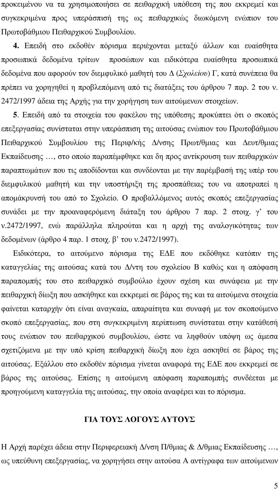 κατά συνέπεια θα πρέπει να χορηγηθεί η προβλεπόµενη από τις διατάξεις του άρθρου 7 παρ. 2 του ν. 2472/1997 άδεια της Αρχής για την χορήγηση των αιτούµενων στοιχείων. 5.