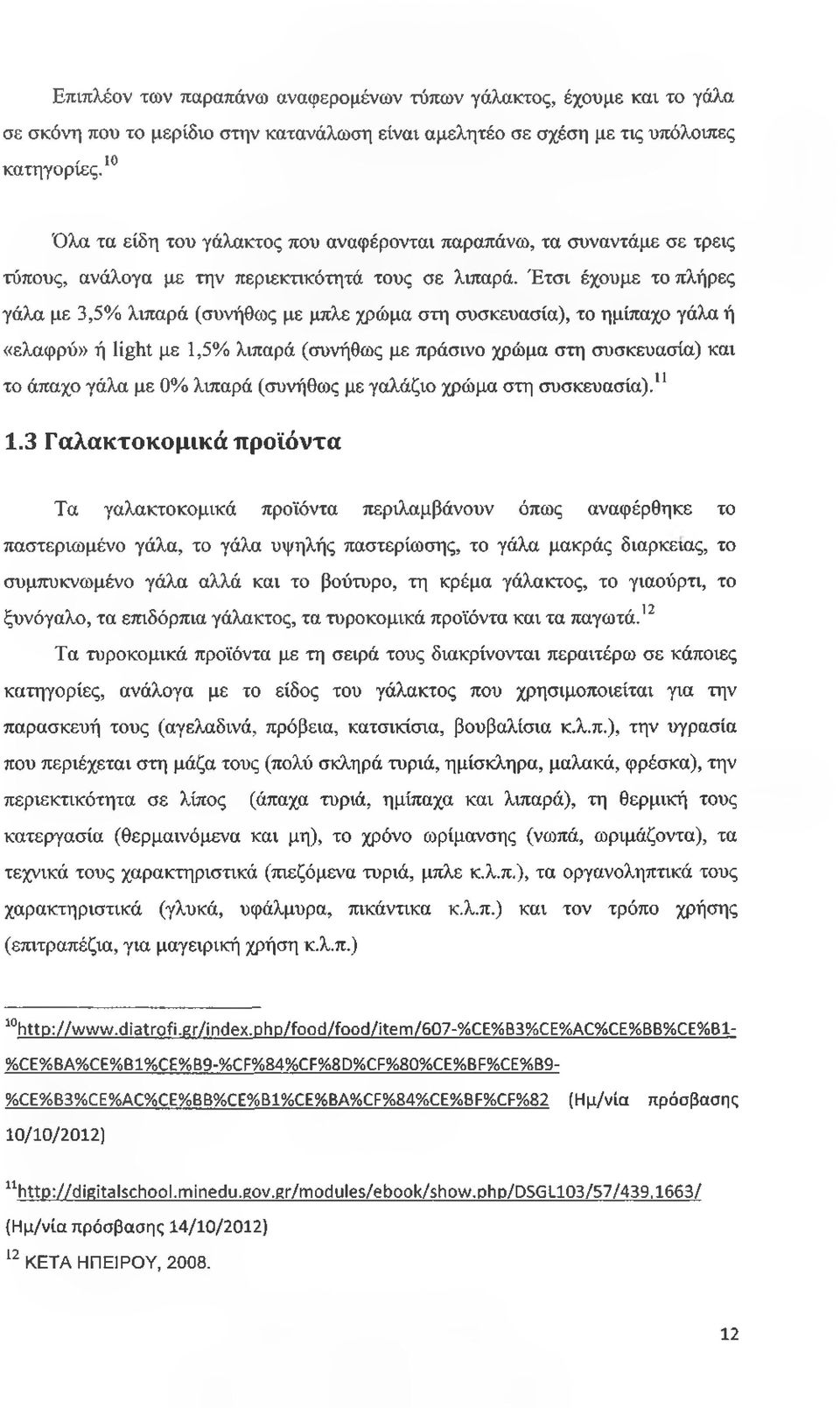 Έτσι έχουμε το πλήρες γάλα με 3,5% λιπαρά (συνήθως με μπλε χρώμα στη συσκευασία), το ημίπαχο γάλα ή «ελαφρύ» ή light με 1,5% λιπαρά (συνήθως με πράσινο χρώμα στη συσκευασία) και το άπαχο γάλα με 0%