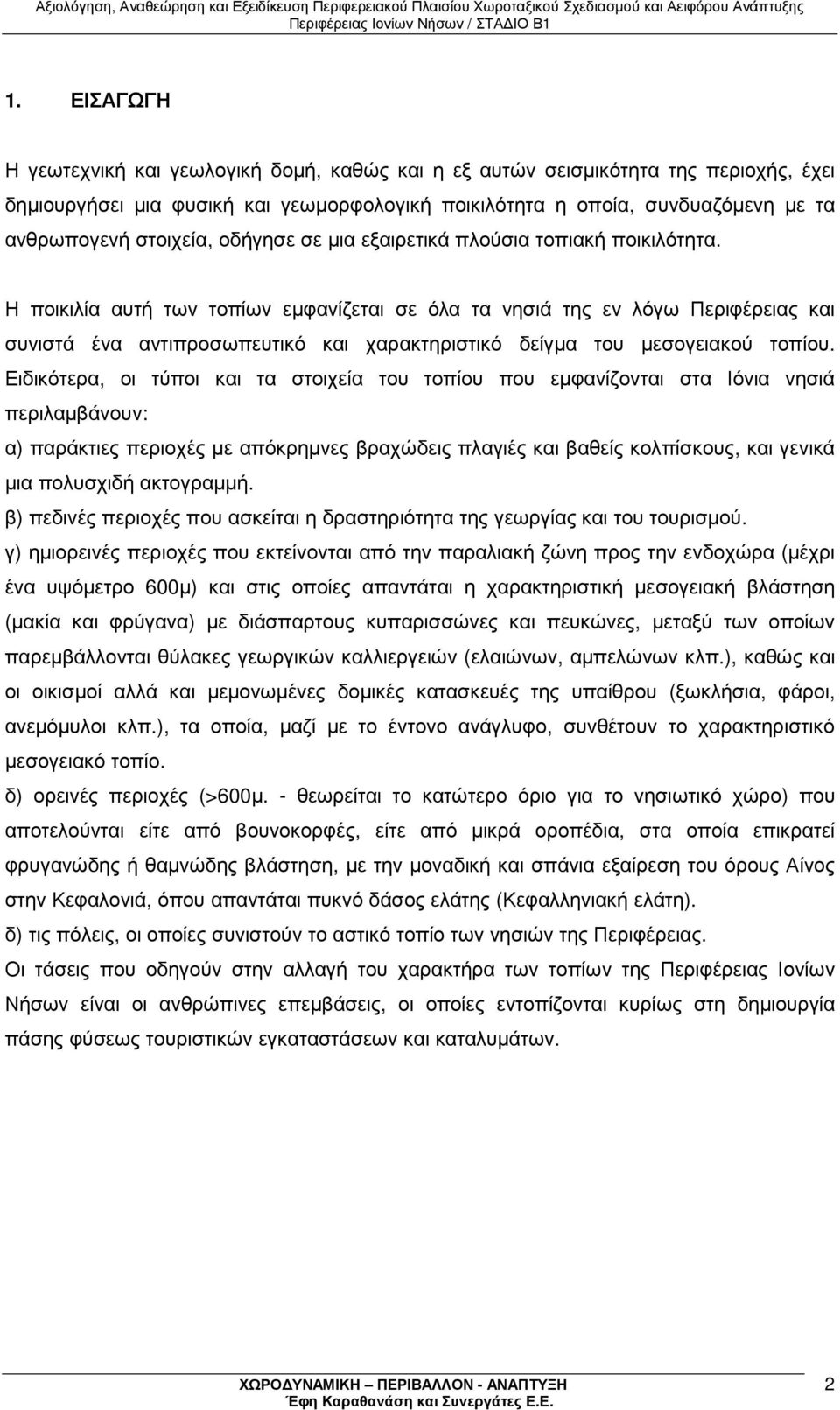 Η ποικιλία αυτή των τοπίων εµφανίζεται σε όλα τα νησιά της εν λόγω Περιφέρειας και συνιστά ένα αντιπροσωπευτικό και χαρακτηριστικό δείγµα του µεσογειακού τοπίου.