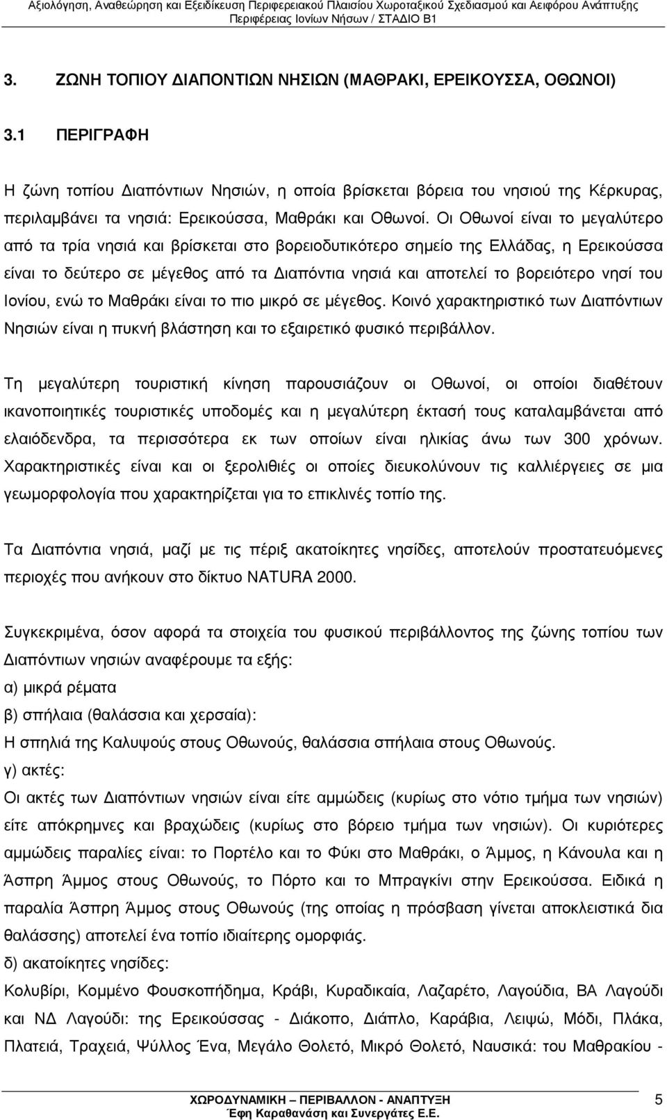 Οι Οθωνοί είναι το µεγαλύτερο από τα τρία νησιά και βρίσκεται στο βορειοδυτικότερο σηµείο της Ελλάδας, η Ερεικούσσα είναι το δεύτερο σε µέγεθος από τα ιαπόντια νησιά και αποτελεί το βορειότερο νησί