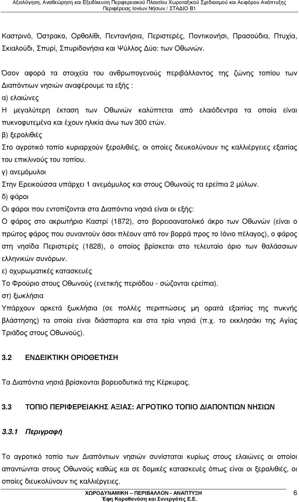 πυκνοφυτεµένα και έχουν ηλικία άνω των 300 ετών. β) ξερολιθιές Στο αγροτικό τοπίο κυριαρχούν ξερολιθιές, οι οποίες διευκολύνουν τις καλλιέργειες εξαιτίας του επικλινούς του τοπίου.