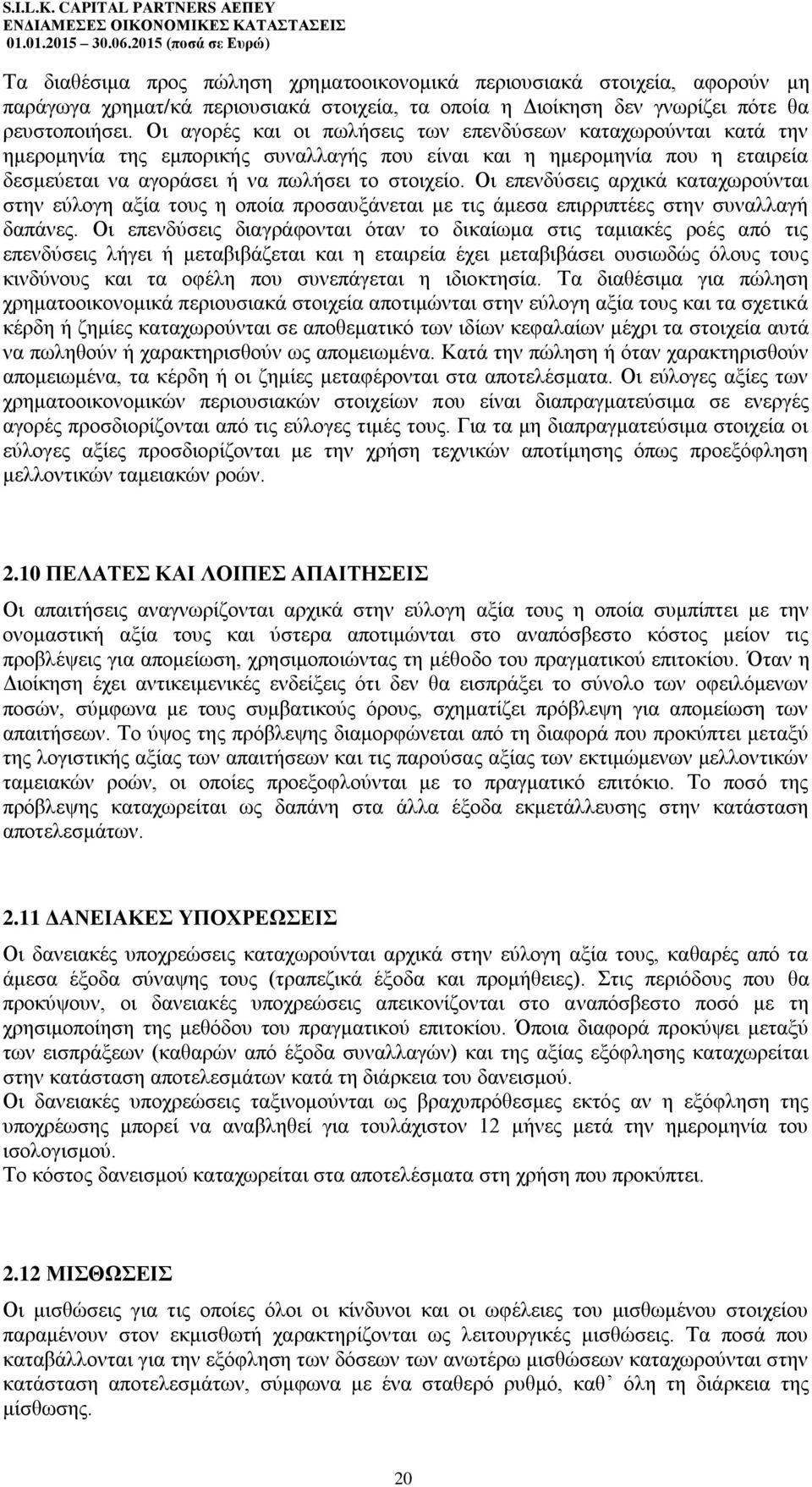 Οι επενδύσεις αρχικά καταχωρούνται στην εύλογη αξία τους η οποία προσαυξάνεται με τις άμεσα επιρριπτέες στην συναλλαγή δαπάνες.