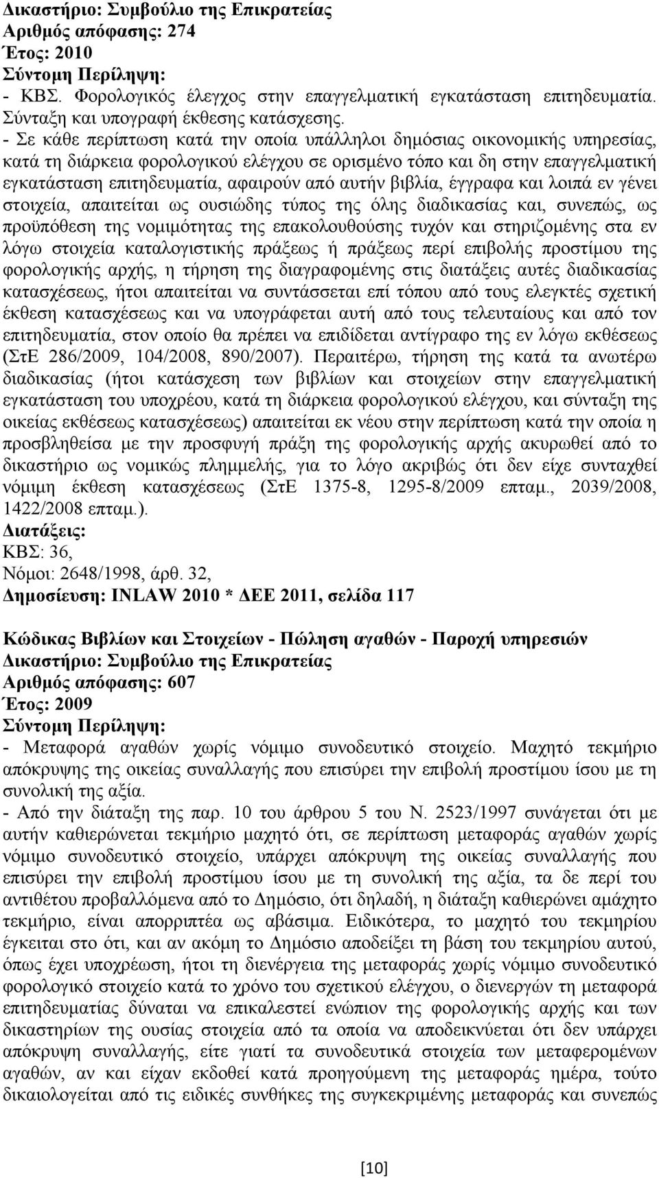 αυτήν βιβλία, έγγραφα και λοιπά εν γένει στοιχεία, απαιτείται ως ουσιώδης τύπος της όλης διαδικασίας και, συνεπώς, ως προϋπόθεση της νοµιµότητας της επακολουθούσης τυχόν και στηριζοµένης στα εν λόγω