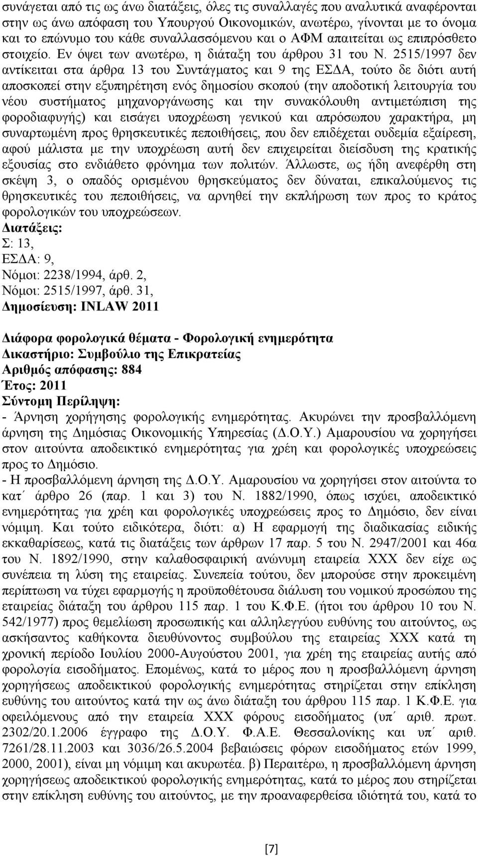 2515/1997 δεν αντίκειται στα άρθρα 13 του Συντάγµατος και 9 της ΕΣ Α, τούτο δε διότι αυτή αποσκοπεί στην εξυπηρέτηση ενός δηµοσίου σκοπού (την αποδοτική λειτουργία του νέου συστήµατος µηχανοργάνωσης