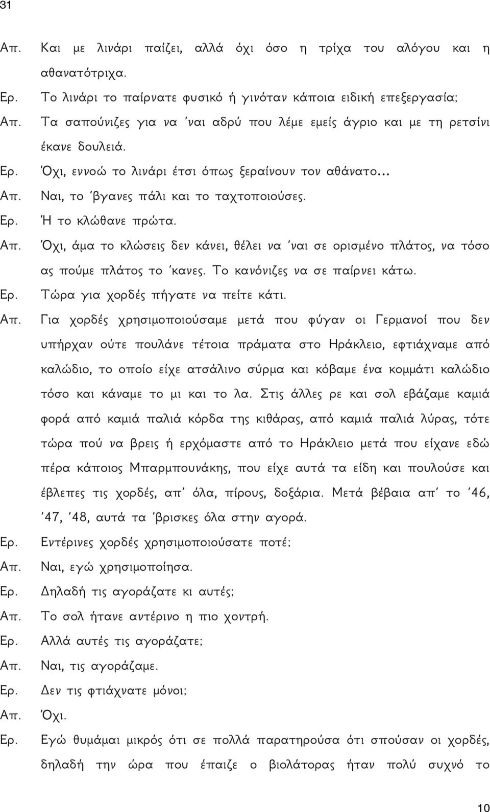 Όχι, εννοώ το λινάρι έτσι όπως ξεραίνουν τον αθάνατο Ναι, το βγανες πάλι και το ταχτοποιούσες. Ή το κλώθανε πρώτα.