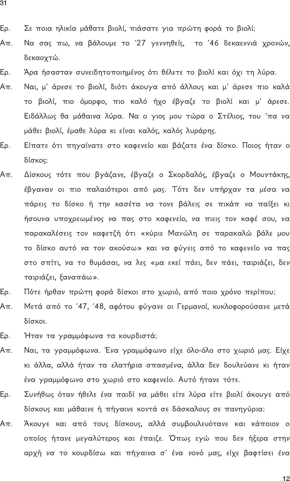 Ειδάλλως θα μάθαινα λύρα. Να ο γιος μου τώρα ο Στέλιος, του πα να μάθει βιολί, έμαθε λύρα κι είναι καλός, καλός λυράρης. Είπατε ότι πηγαίνατε στο καφενείο και βάζατε ένα δίσκο.