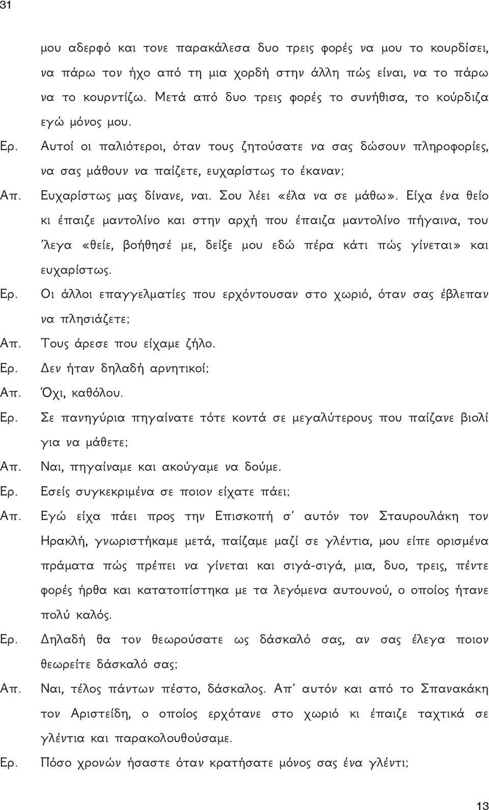 Αυτοί οι παλιότεροι, όταν τους ζητούσατε να σας δώσουν πληροφορίες, να σας μάθουν να παίζετε, ευχαρίστως το έκαναν; Ευχαρίστως μας δίνανε, ναι. Σου λέει «έλα να σε μάθω».