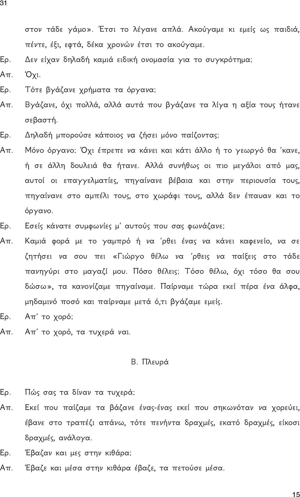 Δηλαδή μπορούσε κάποιος να ζήσει μόνο παίζοντας; Μόνο όργανο; Όχι έπρεπε να κάνει και κάτι άλλο ή το γεωργό θα κανε, ή σε άλλη δουλειά θα ήτανε.