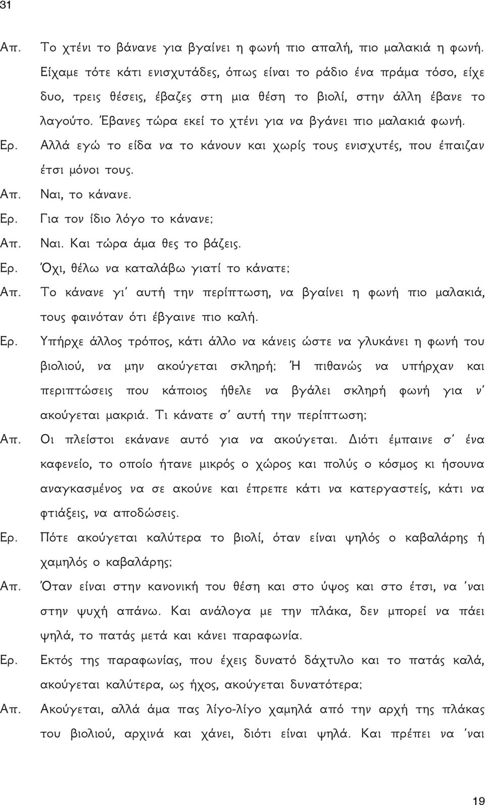 Έβανες τώρα εκεί το χτένι για να βγάνει πιο μαλακιά φωνή. Αλλά εγώ το είδα να το κάνουν και χωρίς τους ενισχυτές, που έπαιζαν έτσι μόνοι τους. Ναι, το κάνανε. Για τον ίδιο λόγο το κάνανε; Ναι.