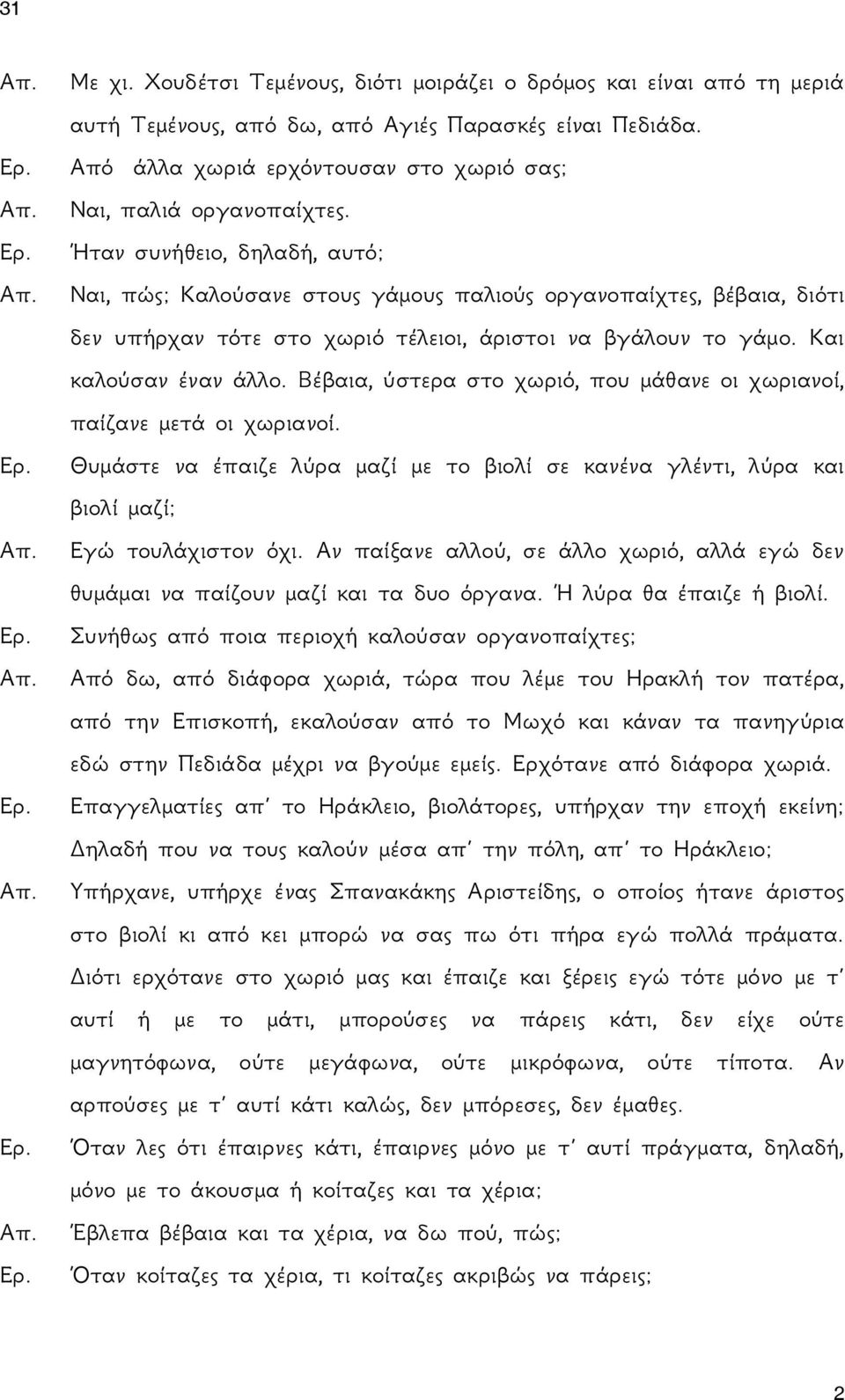 Βέβαια, ύστερα στο χωριό, που μάθανε οι χωριανοί, παίζανε μετά οι χωριανοί. Θυμάστε να έπαιζε λύρα μαζί με το βιολί σε κανένα γλέντι, λύρα και βιολί μαζί; Εγώ τουλάχιστον όχι.