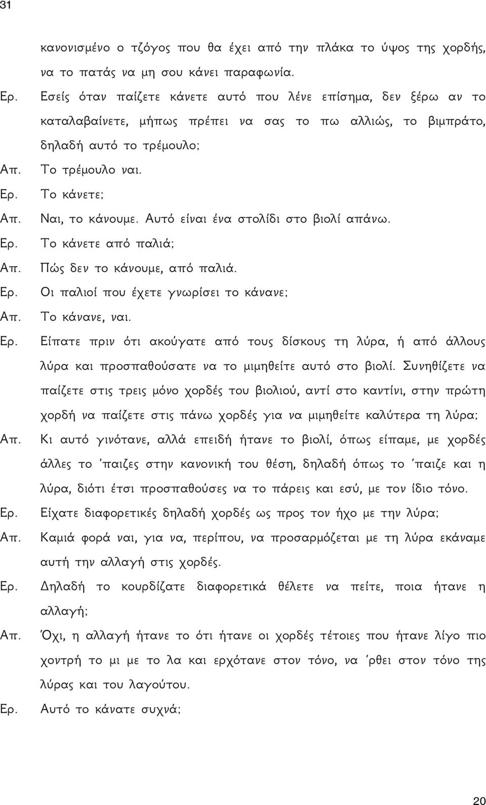 Αυτό είναι ένα στολίδι στο βιολί απάνω. Το κάνετε από παλιά; Πώς δεν το κάνουμε, από παλιά. Οι παλιοί που έχετε γνωρίσει το κάνανε; Το κάνανε, ναι.