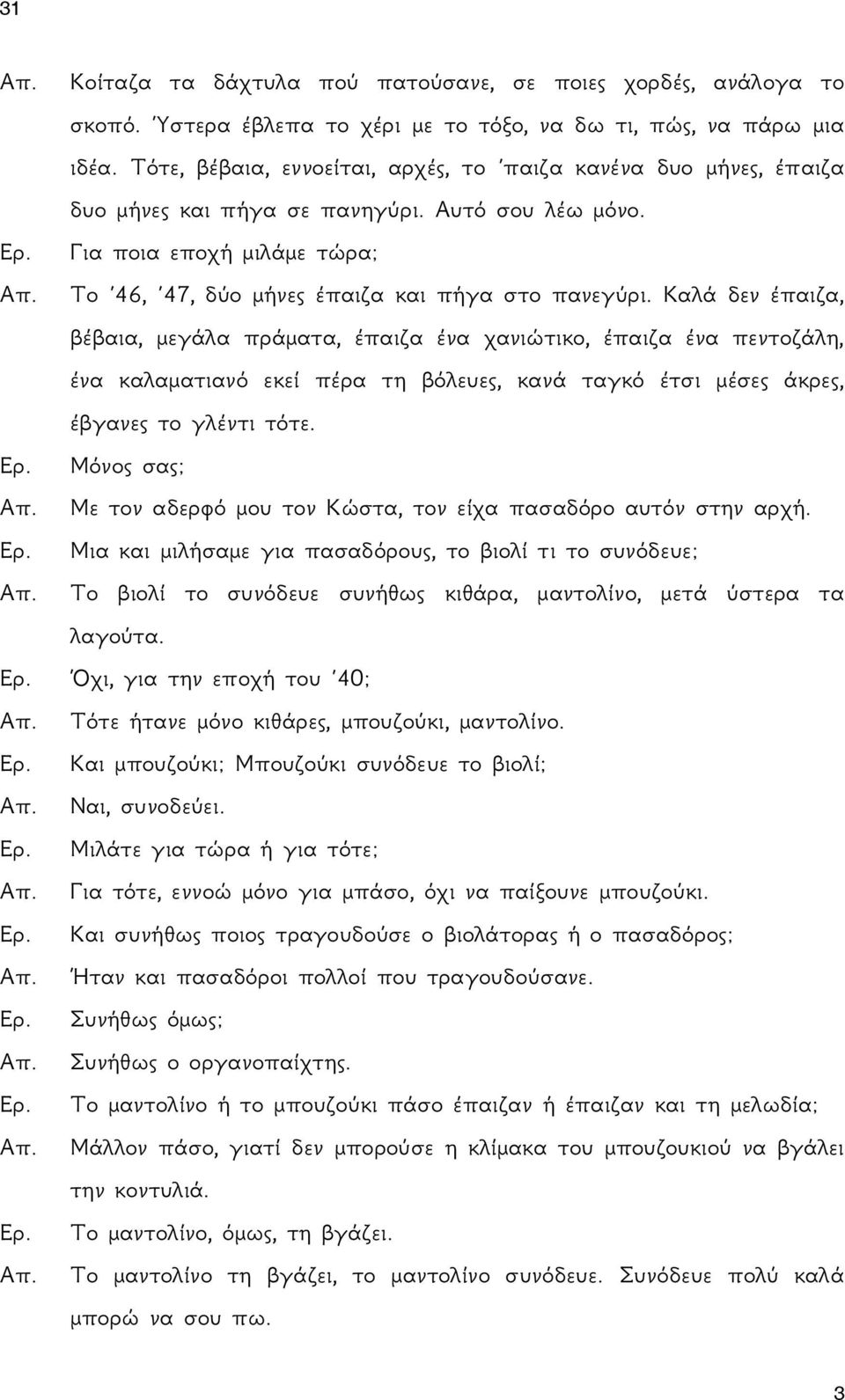 Καλά δεν έπαιζα, βέβαια, μεγάλα πράματα, έπαιζα ένα χανιώτικο, έπαιζα ένα πεντοζάλη, ένα καλαματιανό εκεί πέρα τη βόλευες, κανά ταγκό έτσι μέσες άκρες, έβγανες το γλέντι τότε.