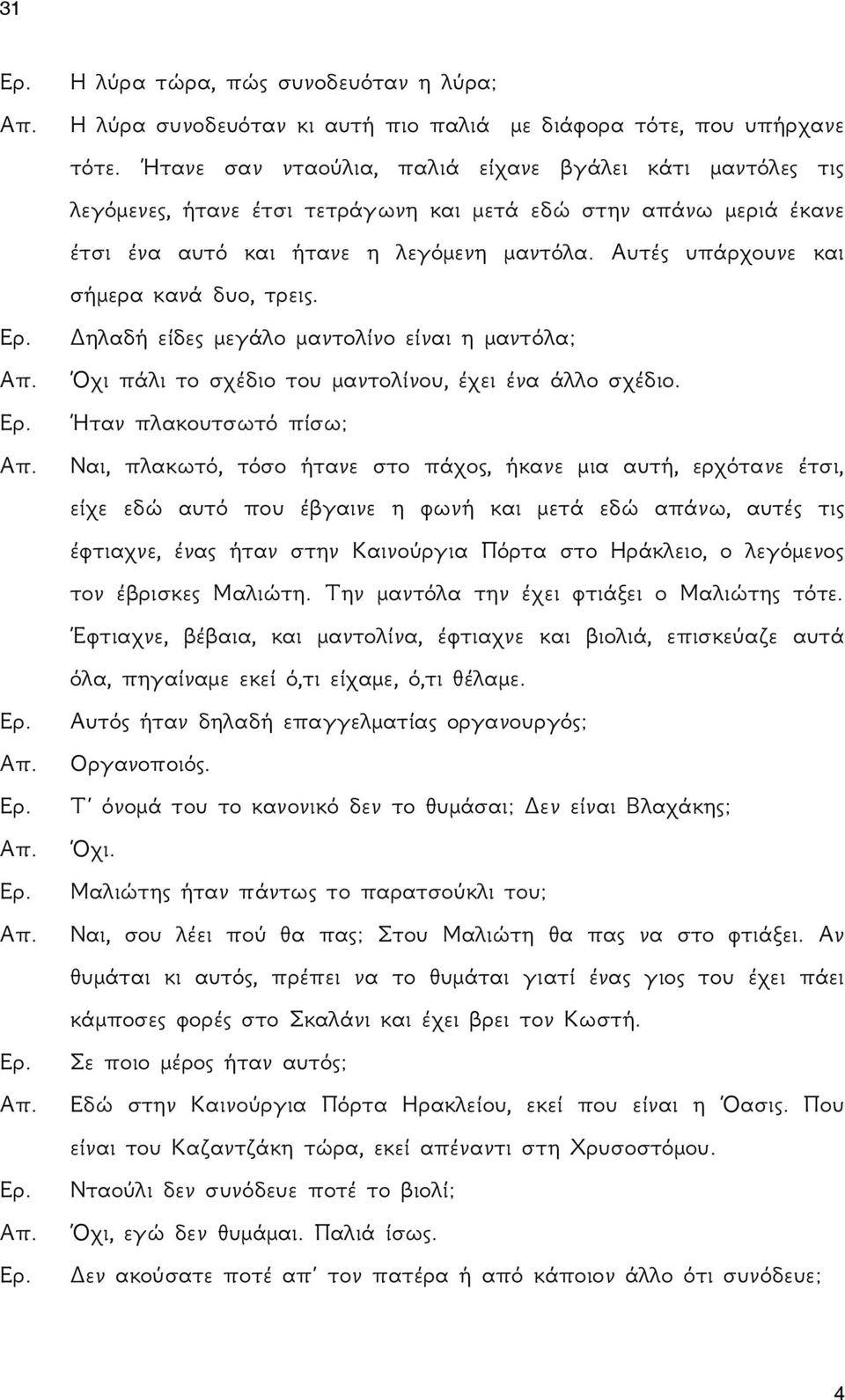 Αυτές υπάρχουνε και σήμερα κανά δυο, τρεις. Δηλαδή είδες μεγάλο μαντολίνο είναι η μαντόλα; Όχι πάλι το σχέδιο του μαντολίνου, έχει ένα άλλο σχέδιο.