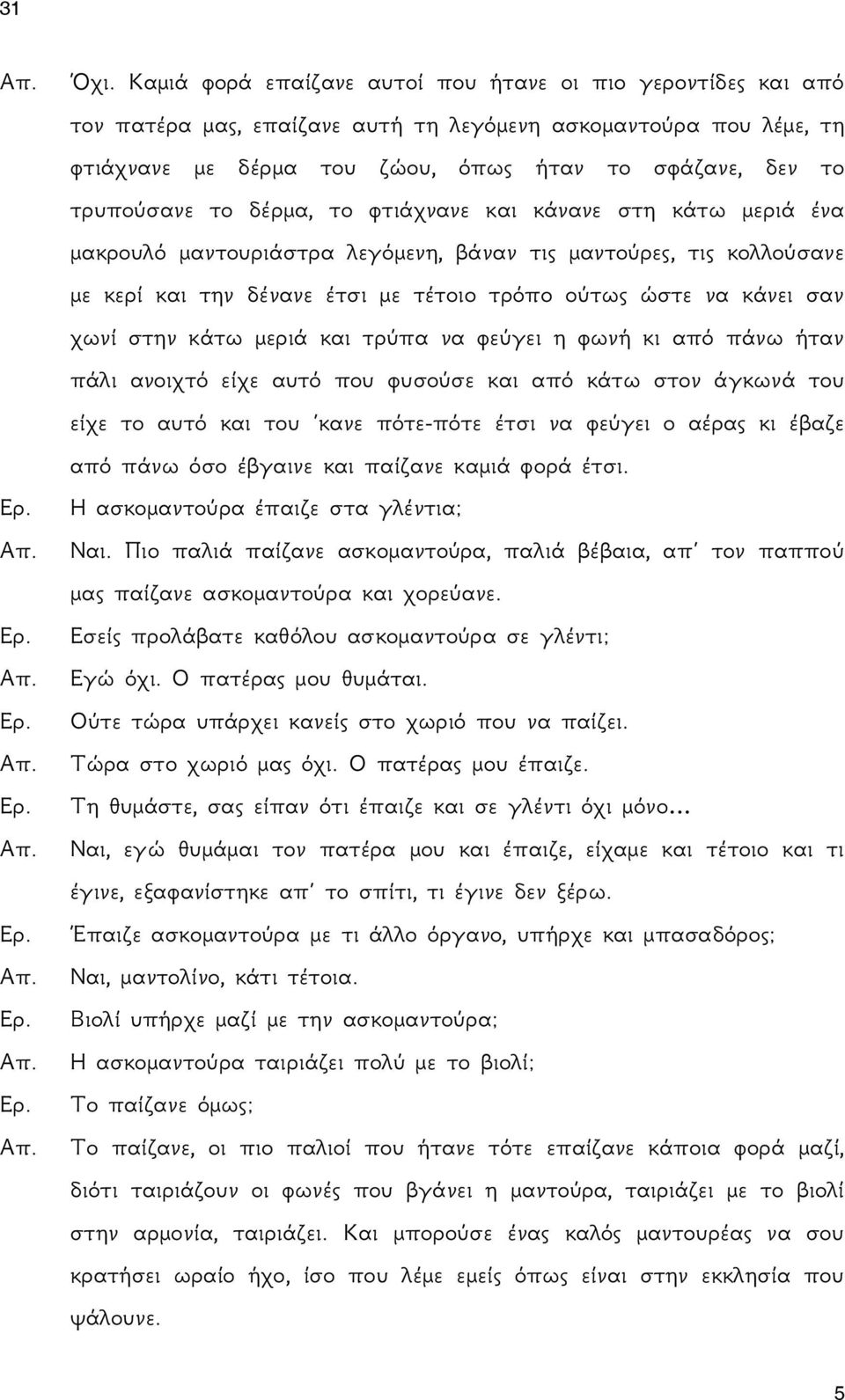 σαν χωνί στην κάτω μεριά και τρύπα να φεύγει η φωνή κι από πάνω ήταν πάλι ανοιχτό είχε αυτό που φυσούσε και από κάτω στον άγκωνά του είχε το αυτό και του κανε πότε-πότε έτσι να φεύγει ο αέρας κι